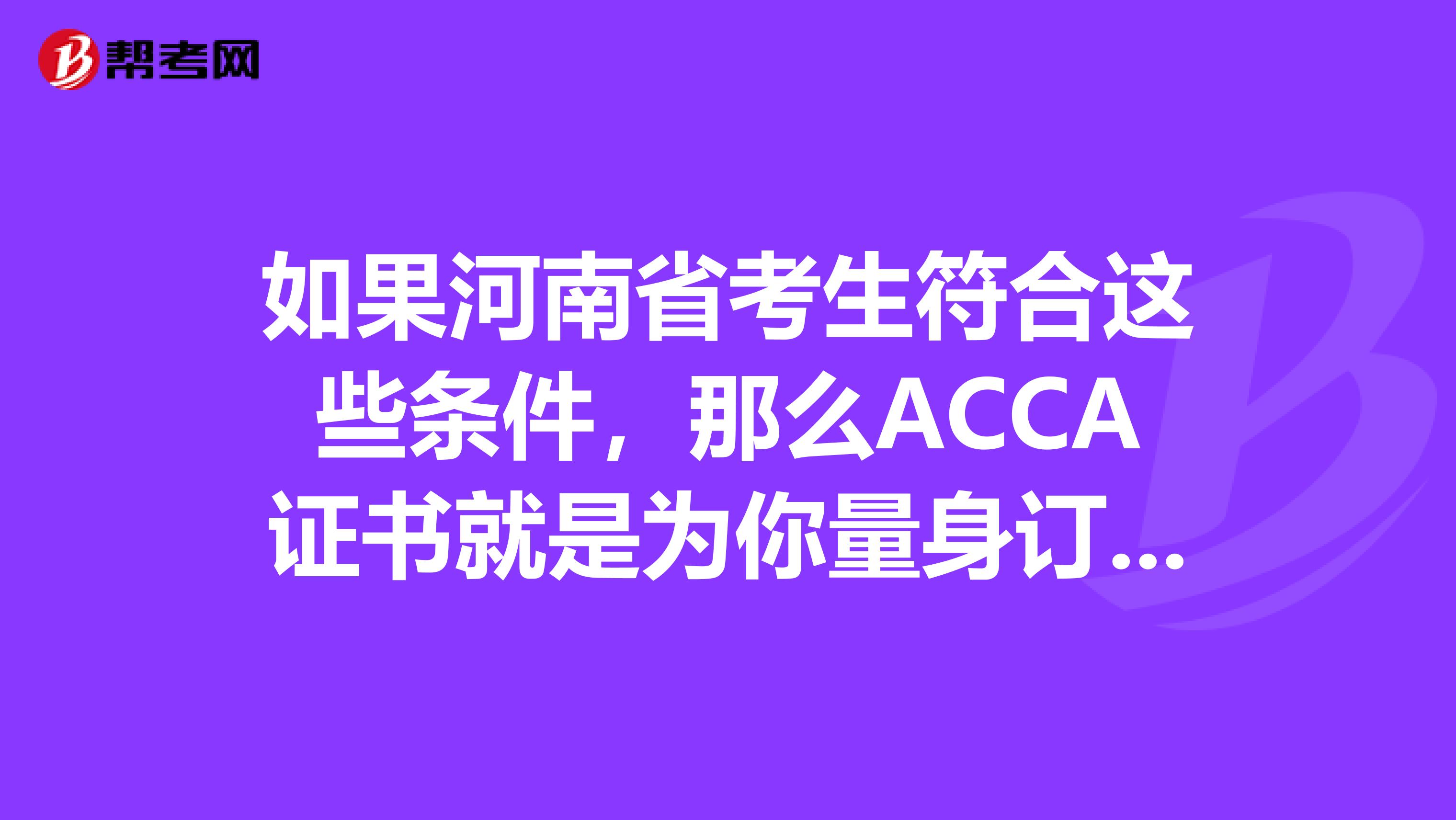 如果河南省考生符合这些条件，那么ACCA证书就是为你量身订做的