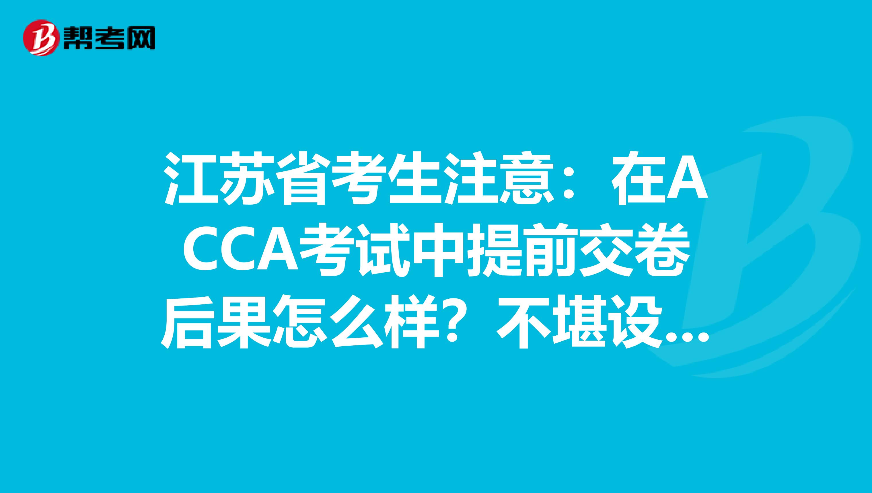 江苏省考生注意：在ACCA考试中提前交卷后果怎么样？不堪设想……