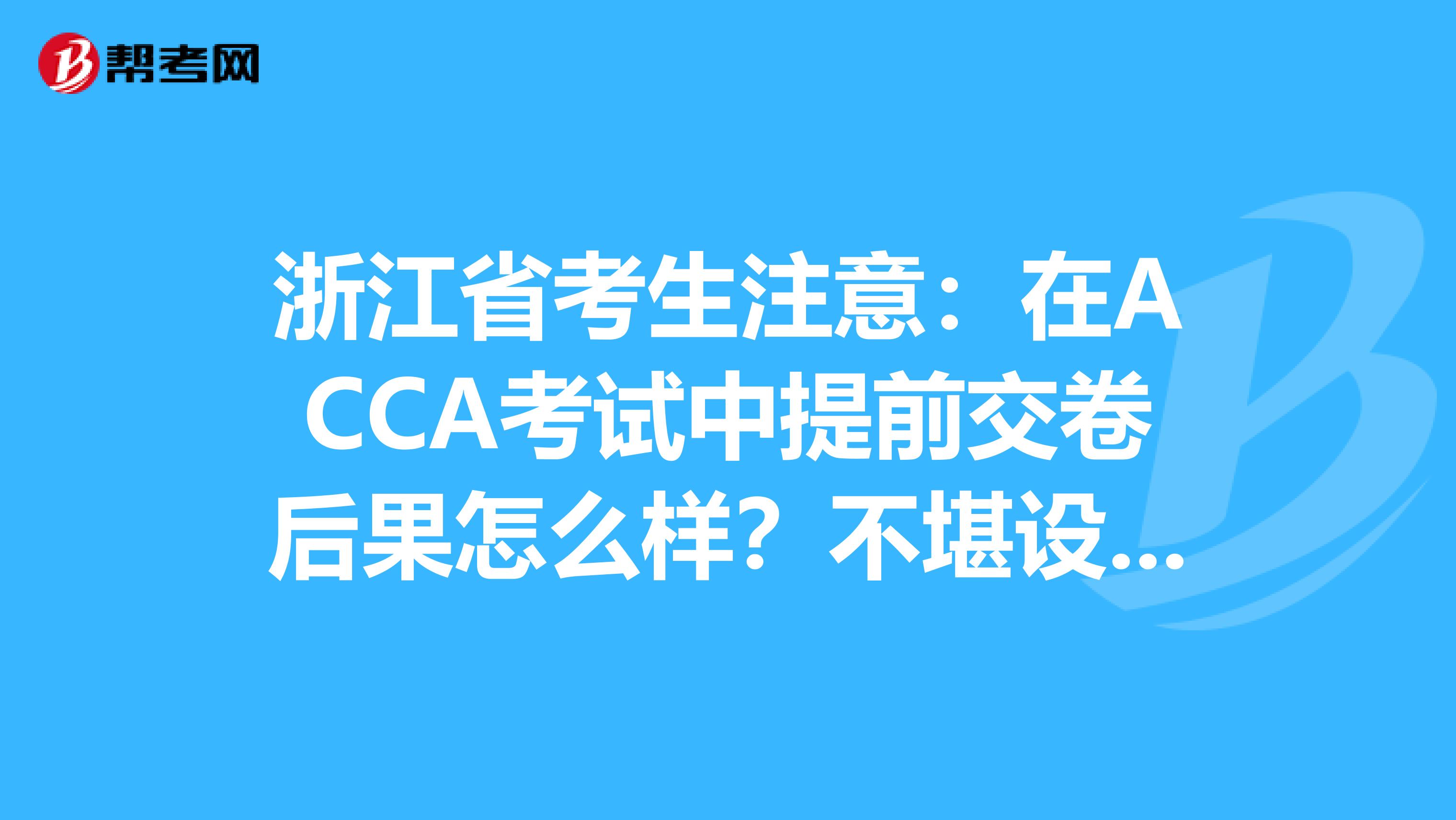 浙江省考生注意：在ACCA考试中提前交卷后果怎么样？不堪设想……
