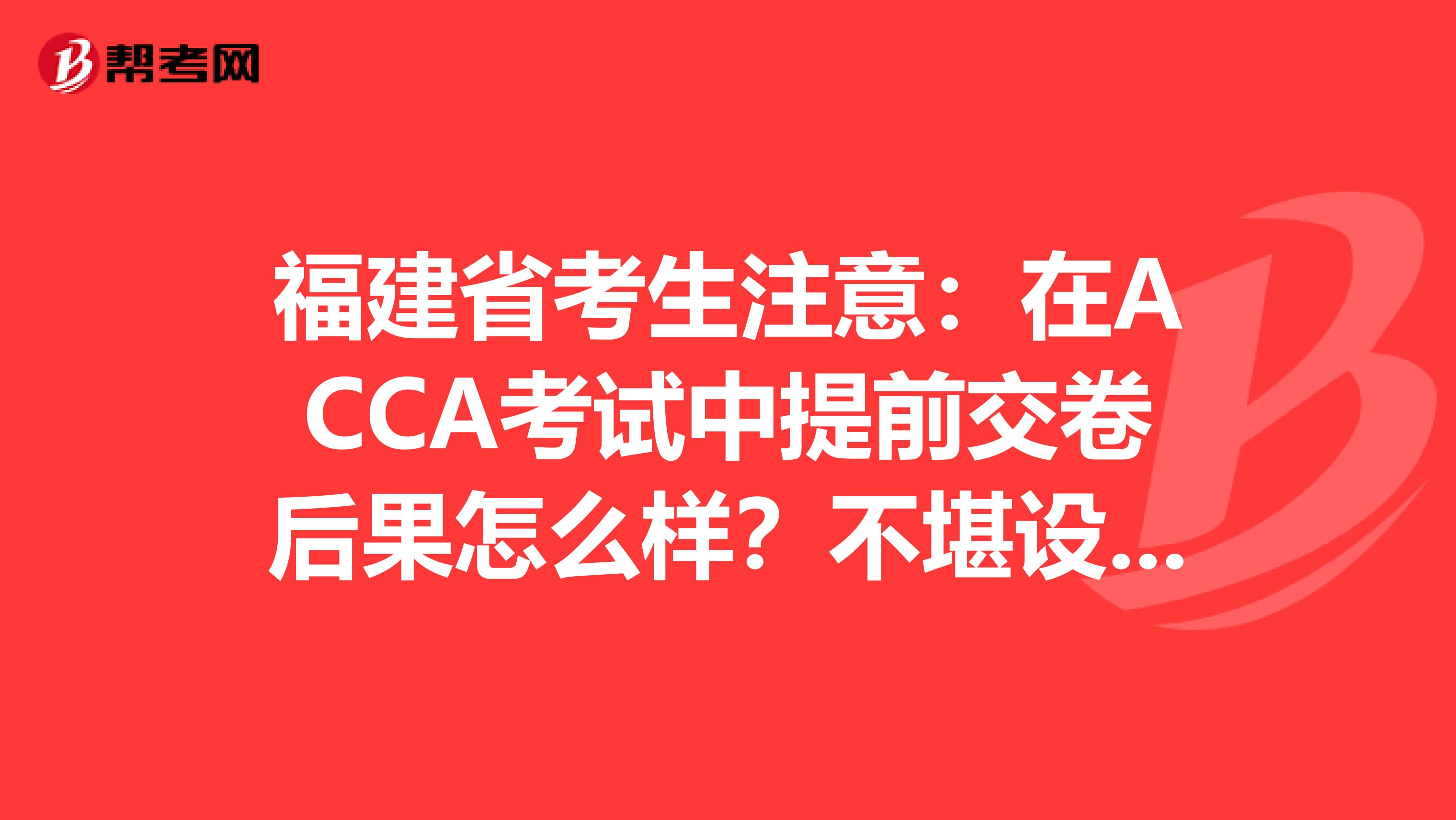 福建省考生注意：在ACCA考试中提前交卷后果怎么样？不堪设想……
