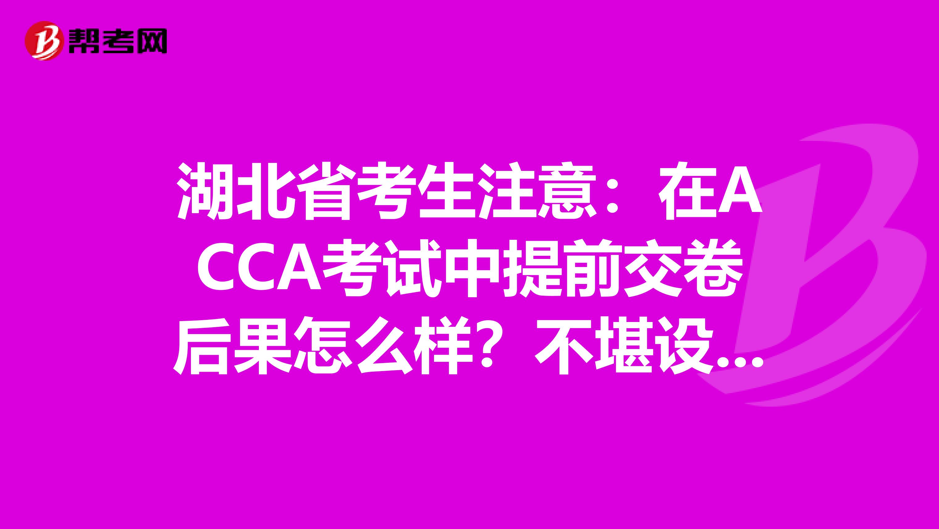 湖北省考生注意：在ACCA考试中提前交卷后果怎么样？不堪设想……