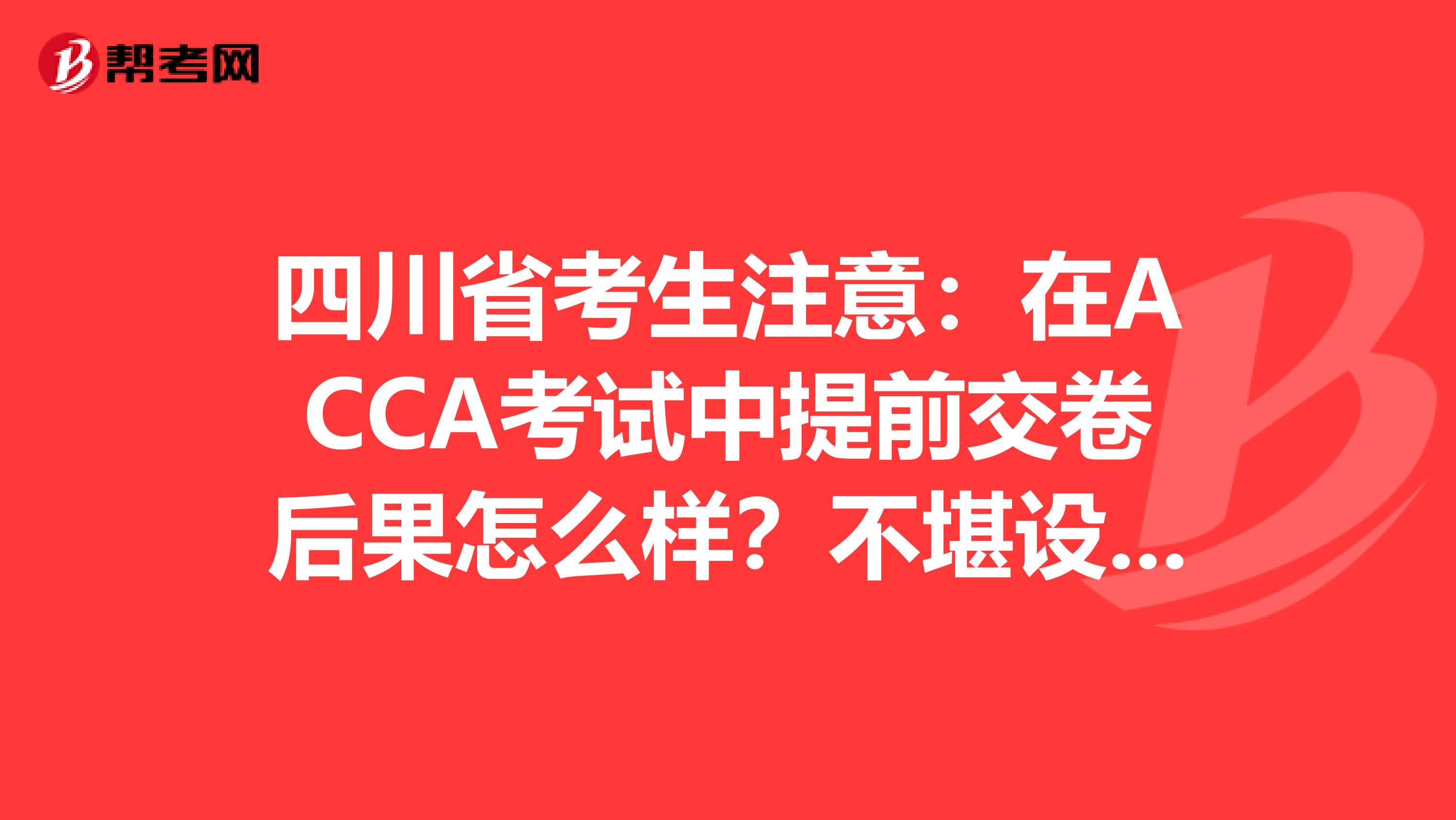 四川省考生注意：在ACCA考试中提前交卷后果怎么样？不堪设想……