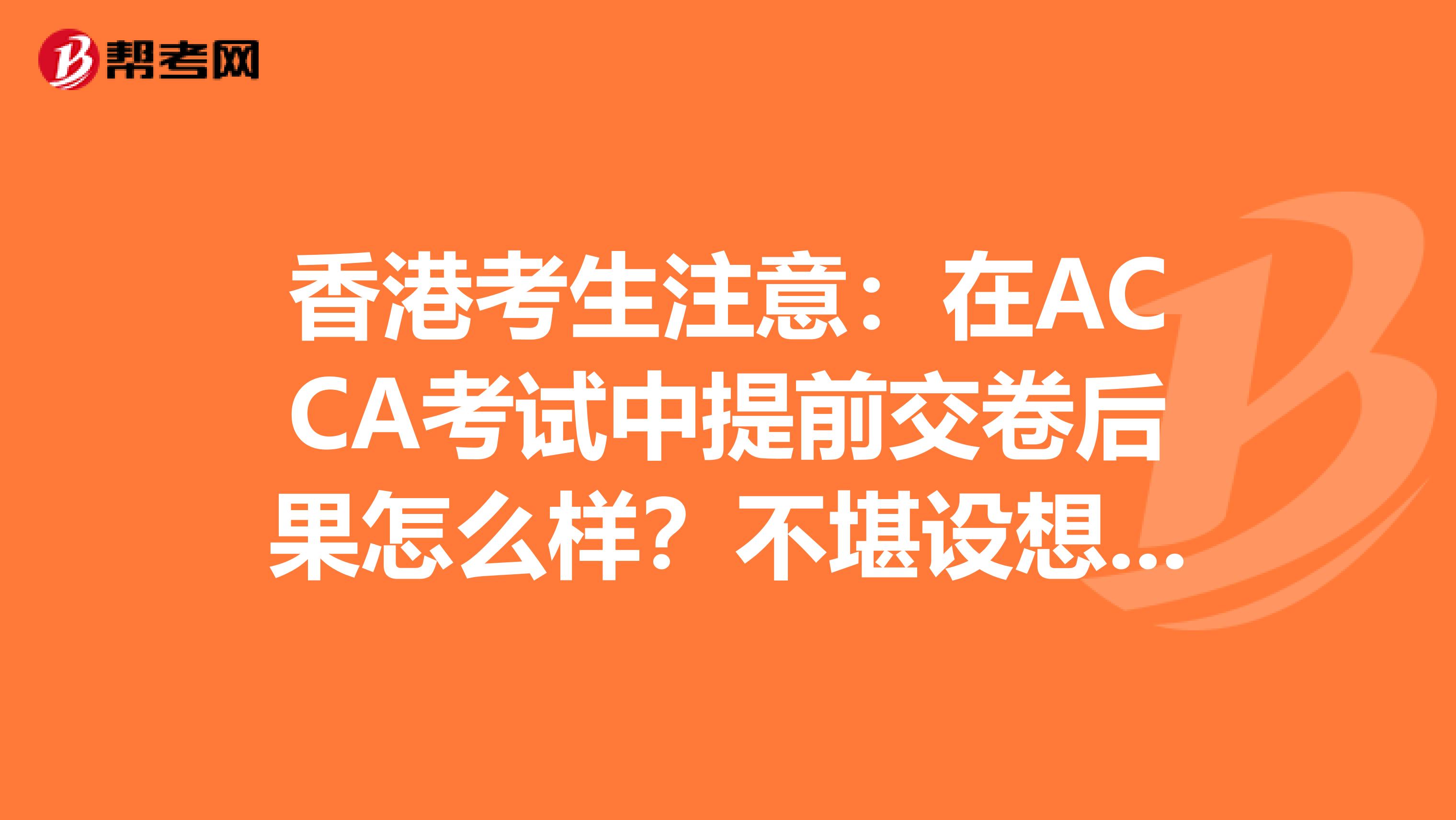 香港考生注意：在ACCA考试中提前交卷后果怎么样？不堪设想……