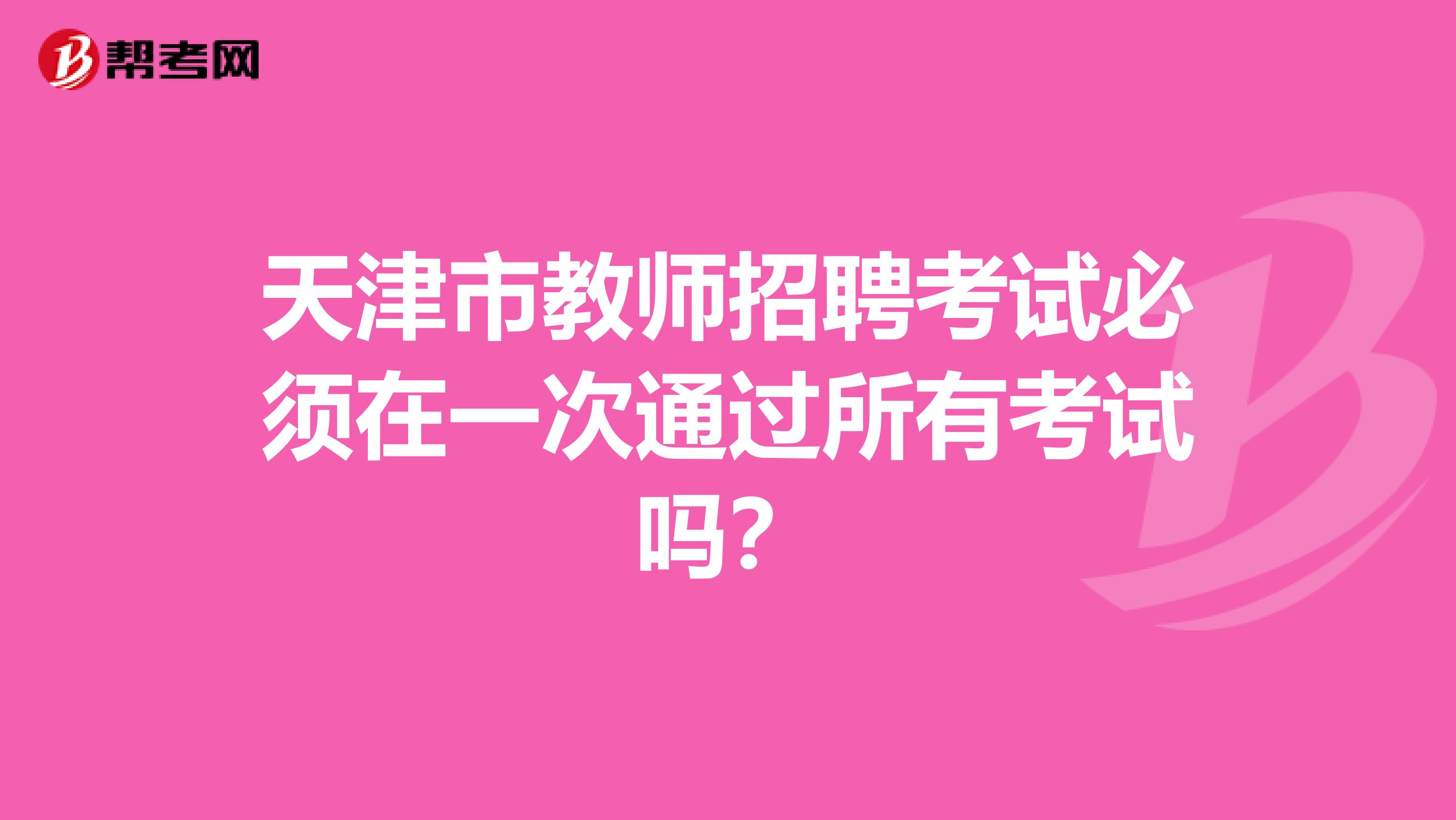 天津市教师招聘考试必须在一次通过所有考试吗？