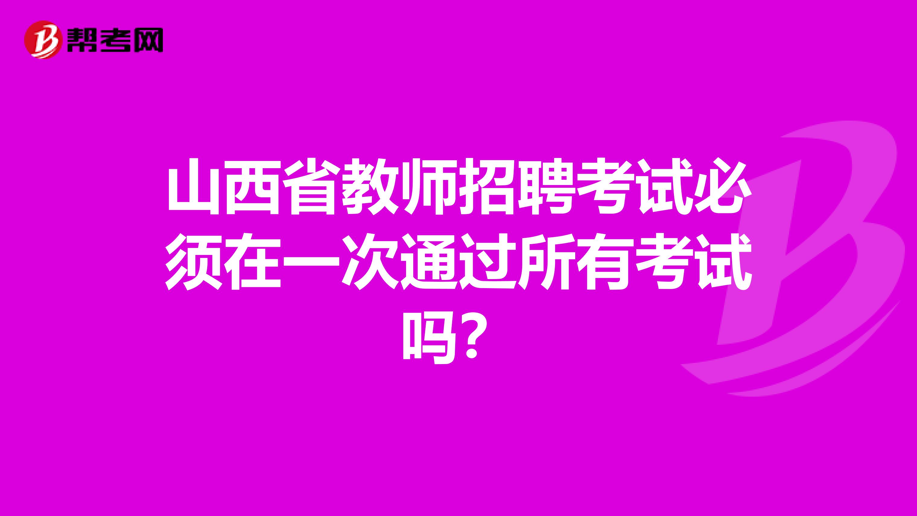 山西省教师招聘考试必须在一次通过所有考试吗？