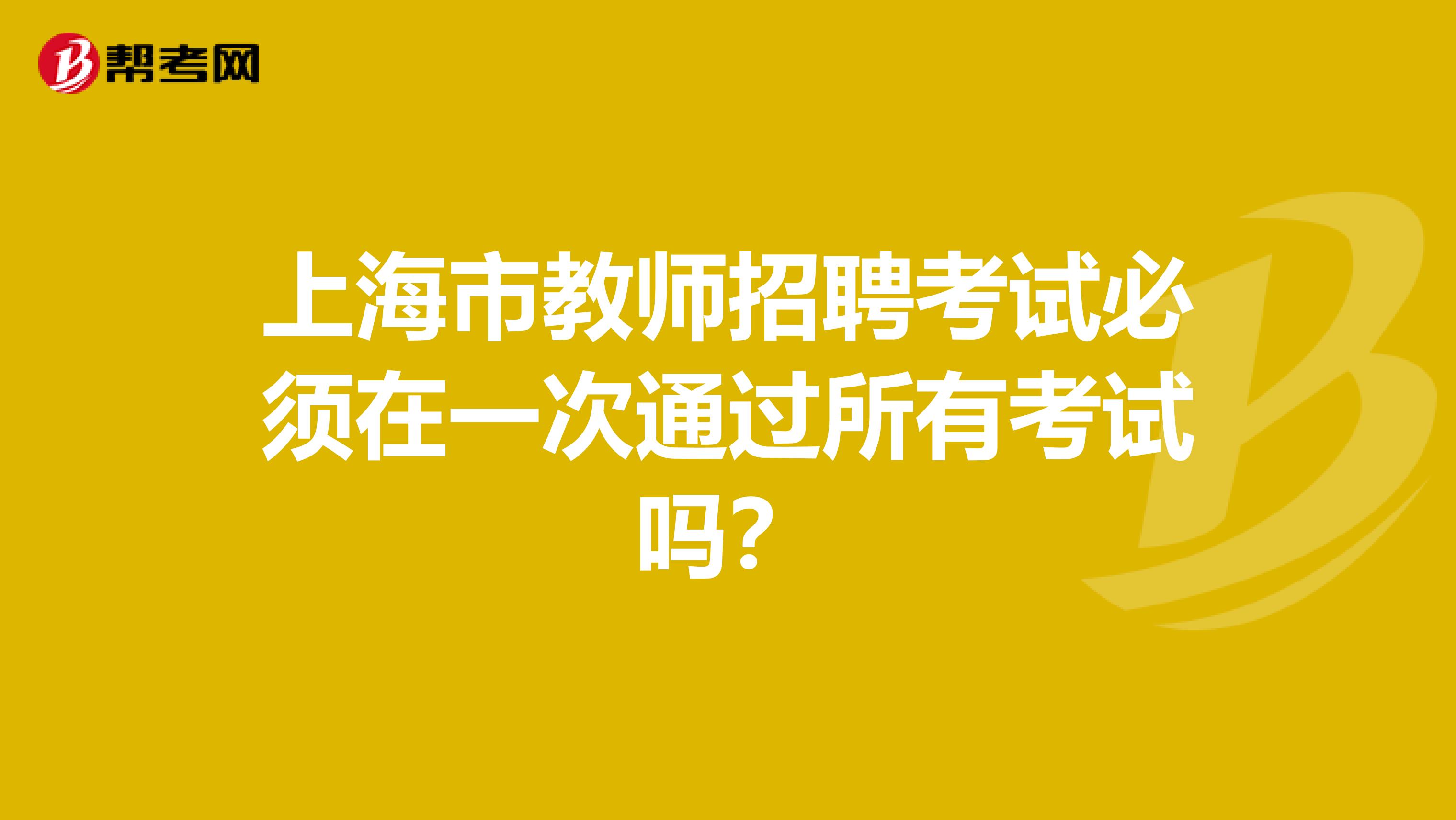 上海市教师招聘考试必须在一次通过所有考试吗？