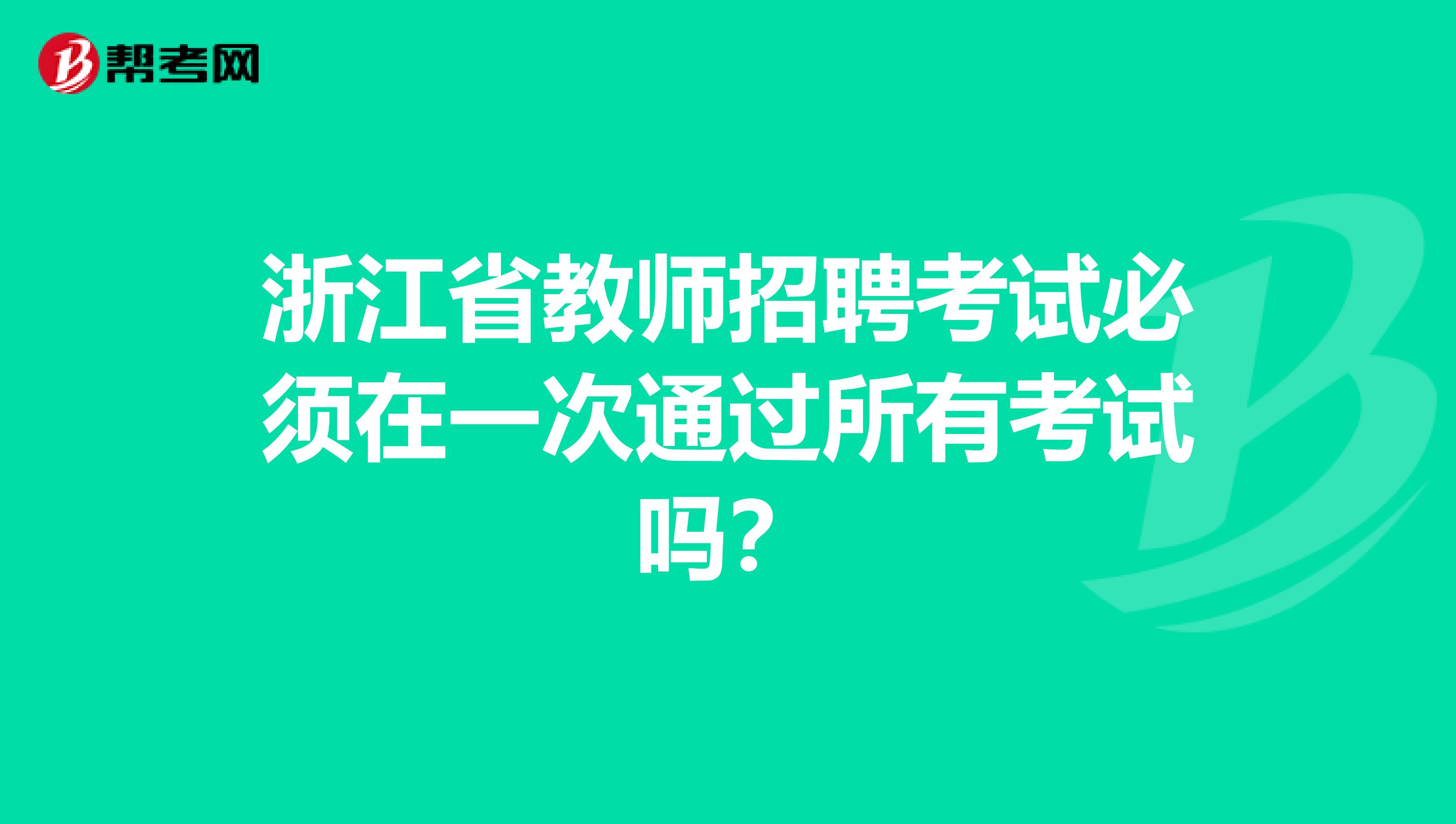 浙江省教师招聘考试必须在一次通过所有考试吗？