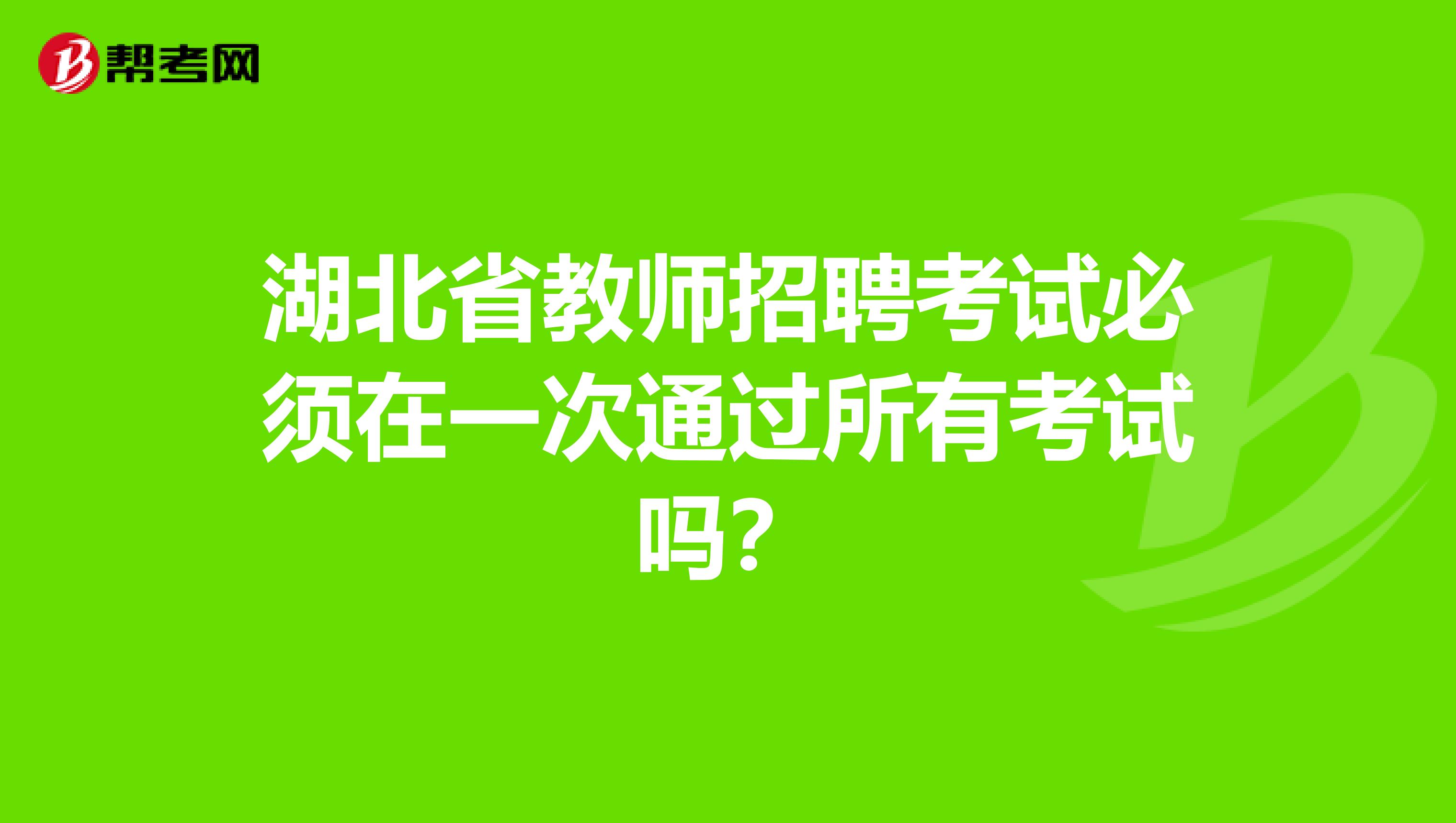 湖北省教师招聘考试必须在一次通过所有考试吗？
