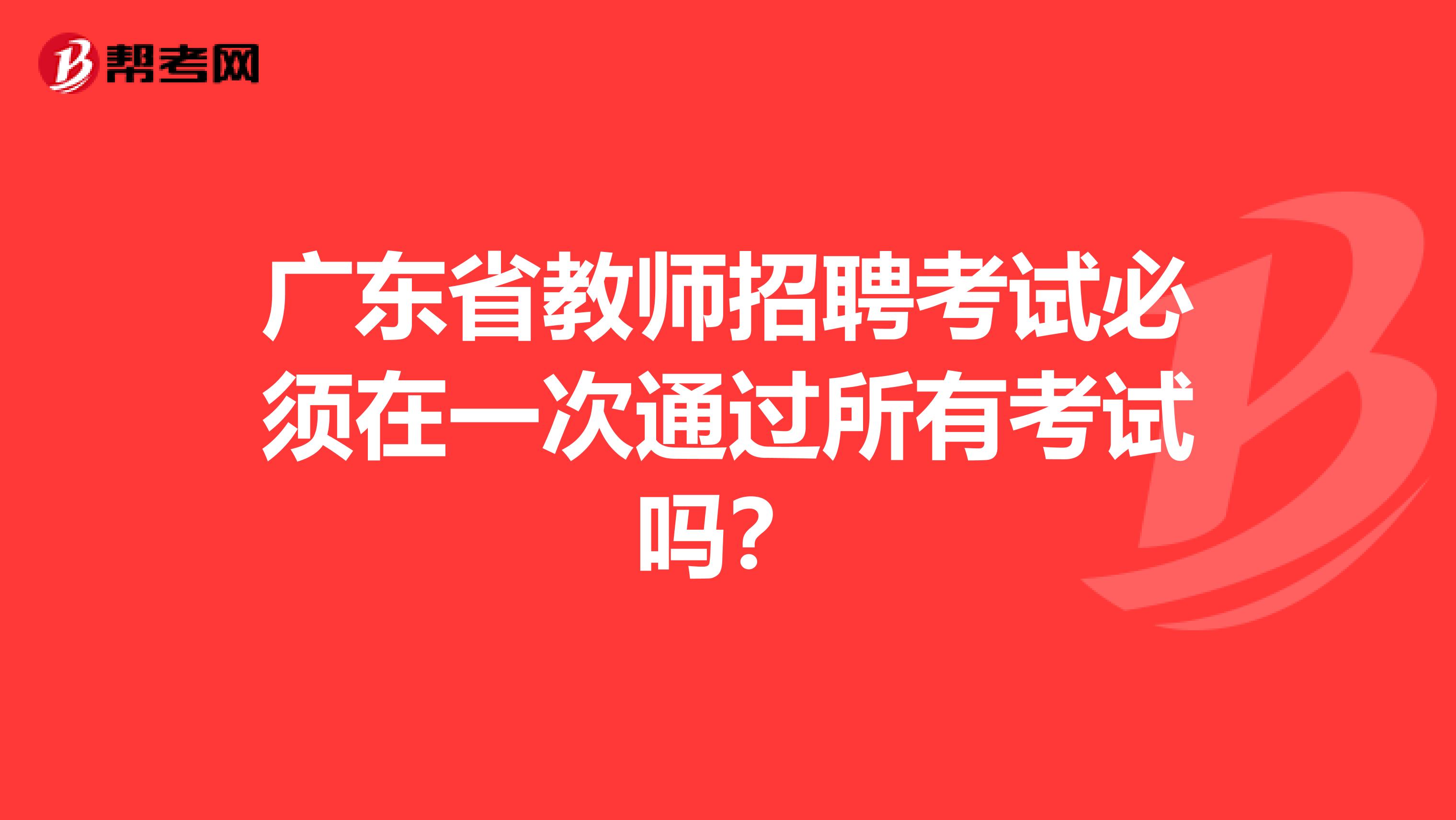 广东省教师招聘考试必须在一次通过所有考试吗？