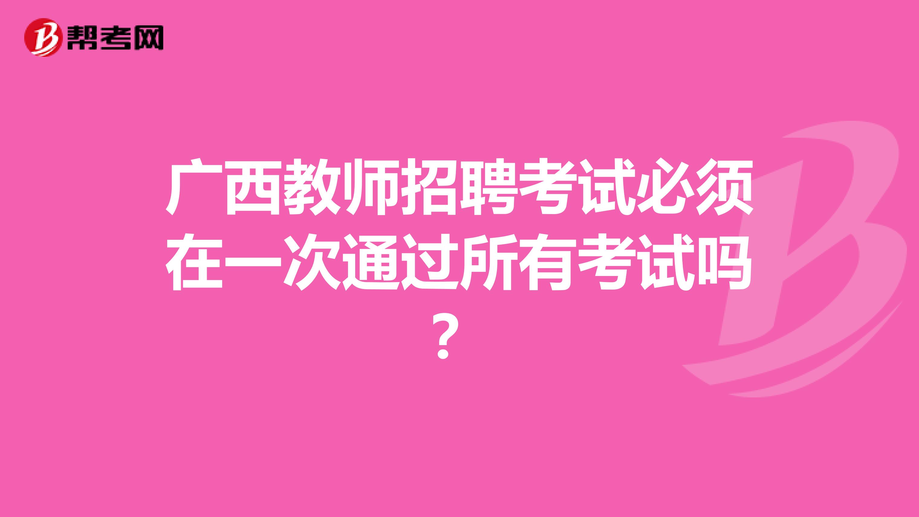 广西教师招聘考试必须在一次通过所有考试吗？