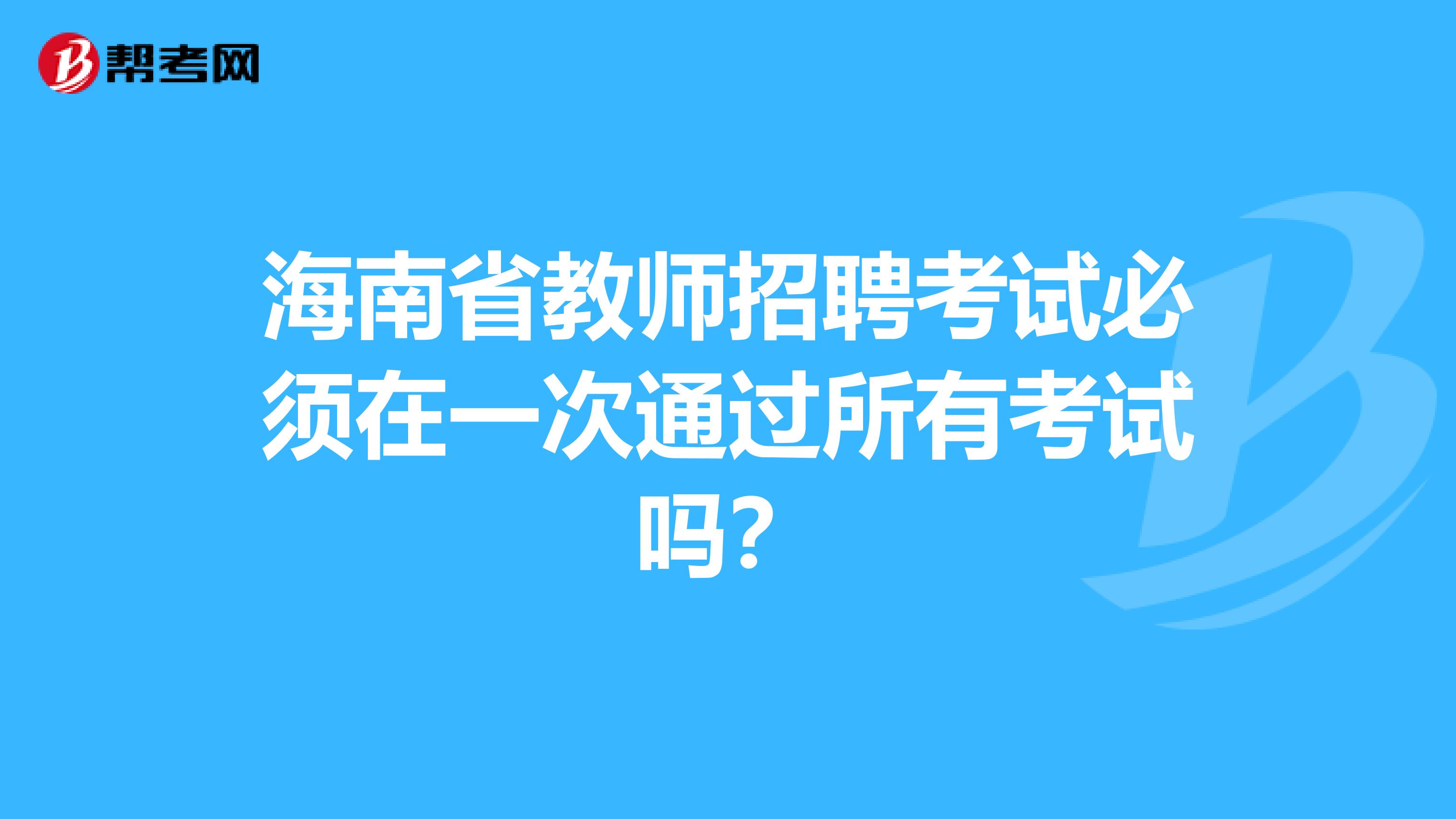 海南省教师招聘考试必须在一次通过所有考试吗？