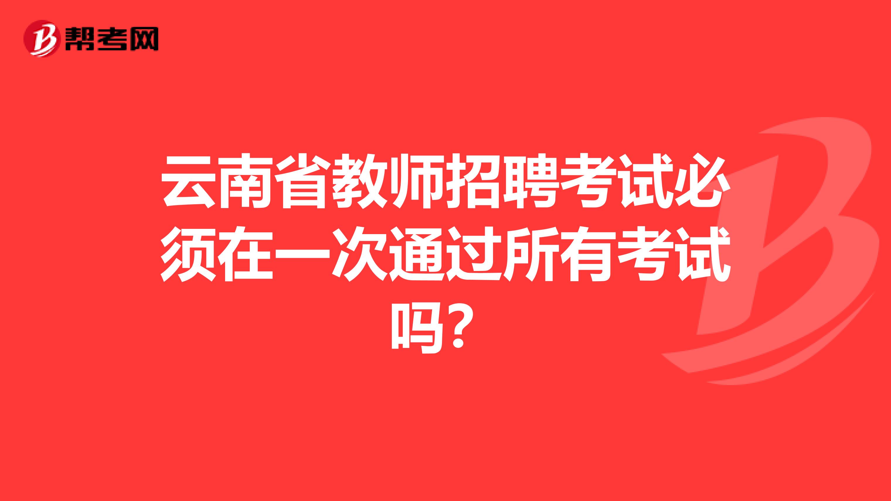 云南省教师招聘考试必须在一次通过所有考试吗？