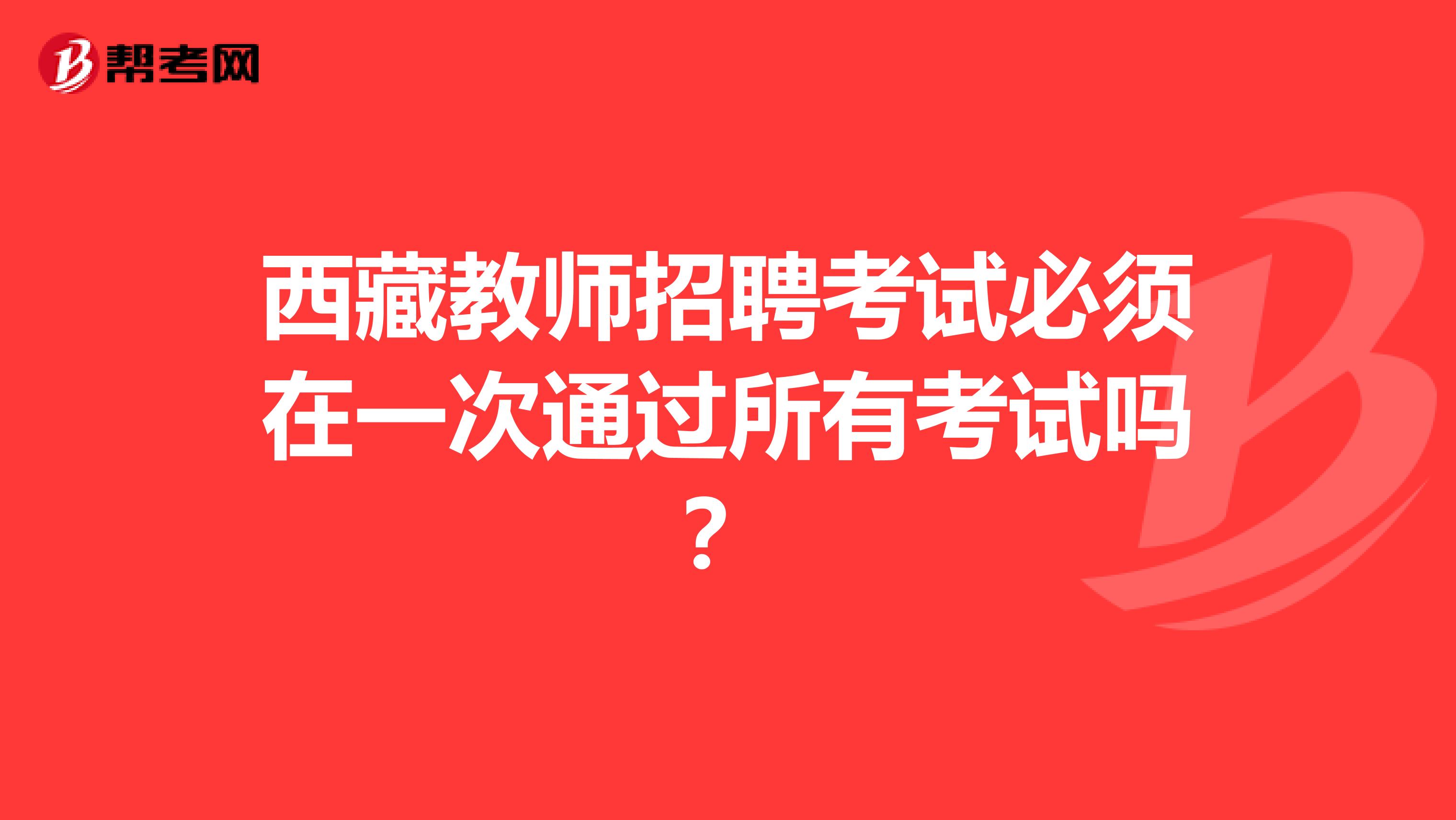 西藏教师招聘考试必须在一次通过所有考试吗？