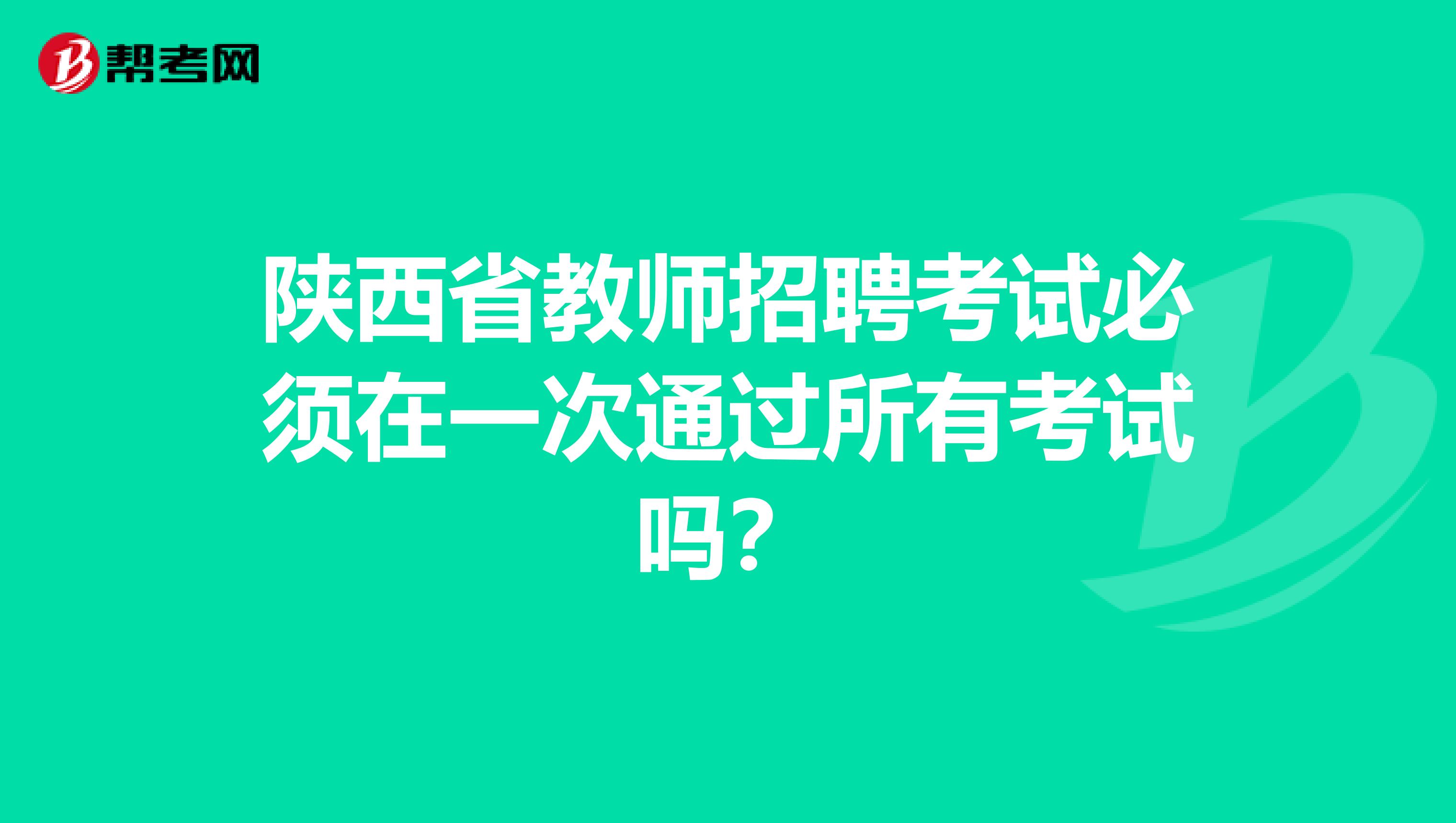 陕西省教师招聘考试必须在一次通过所有考试吗？