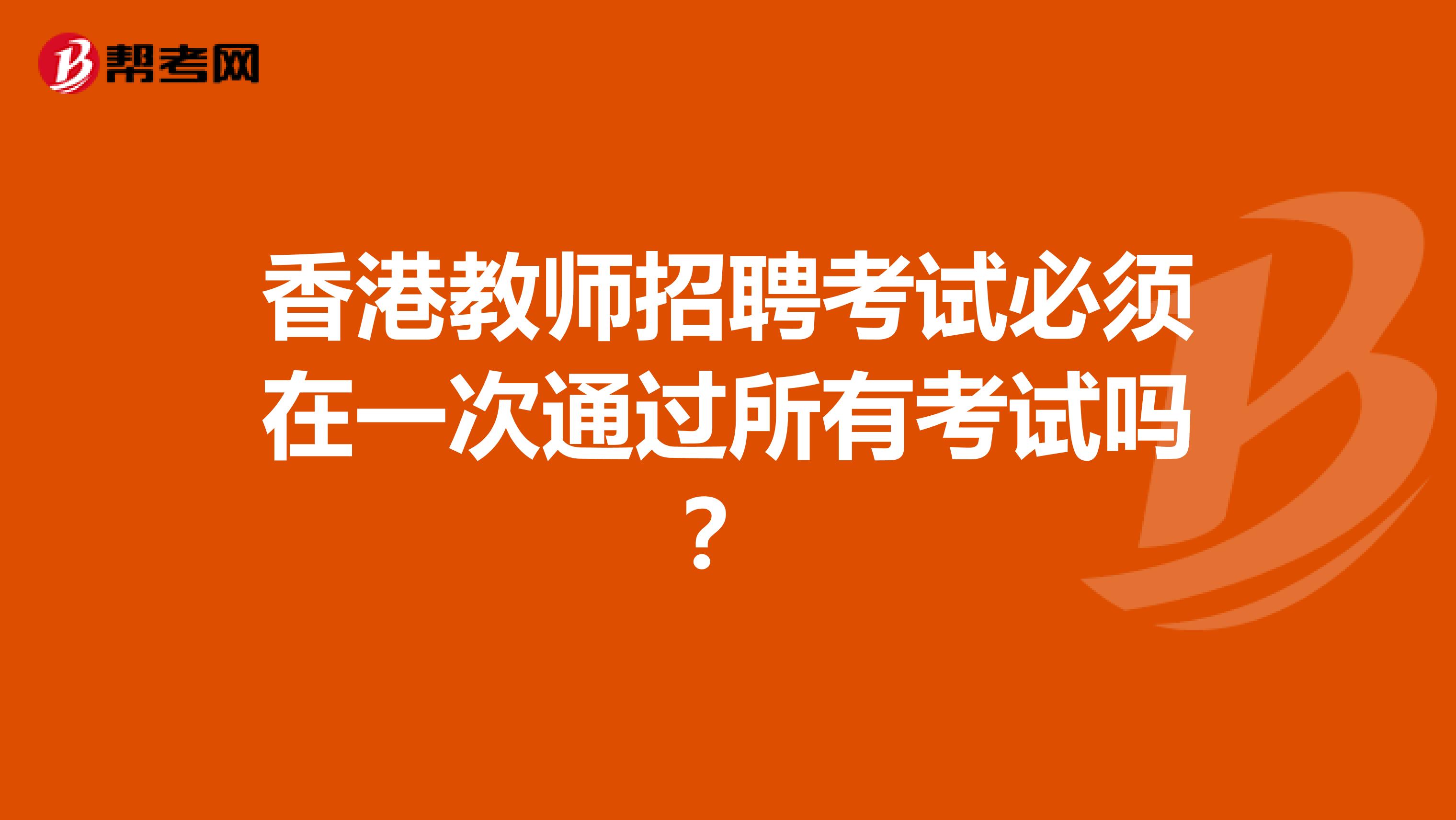 香港教师招聘考试必须在一次通过所有考试吗？