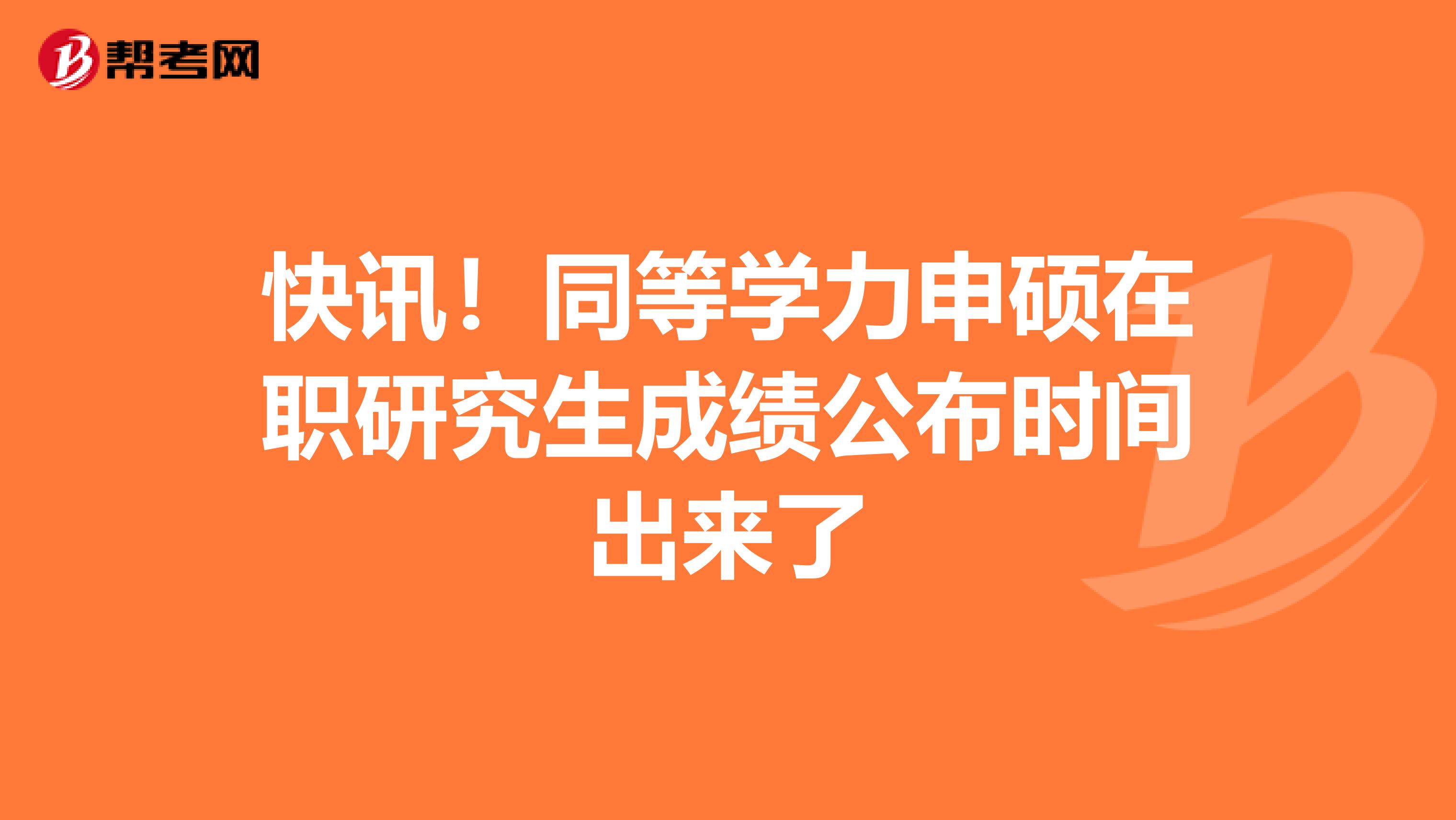 快讯！同等学力申硕在职研究生成绩公布时间出来了