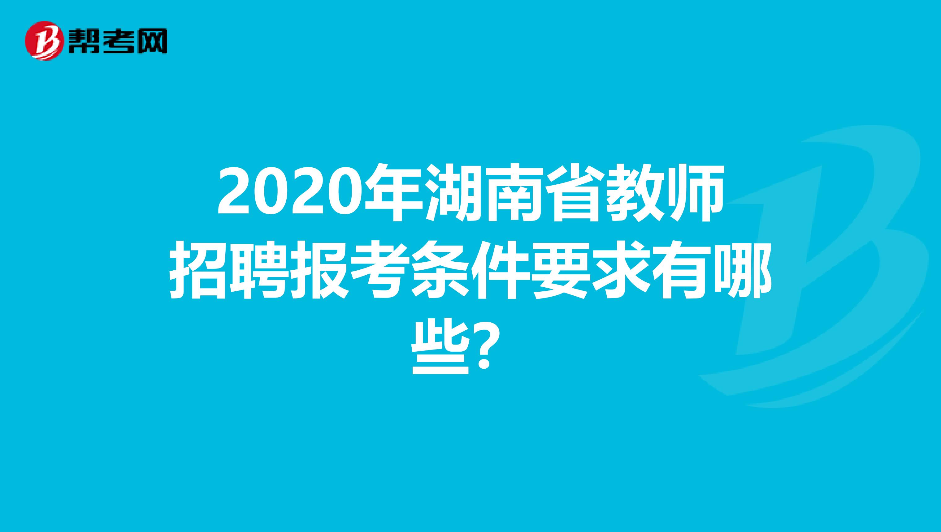 2020年湖南省教师招聘报考条件要求有哪些？