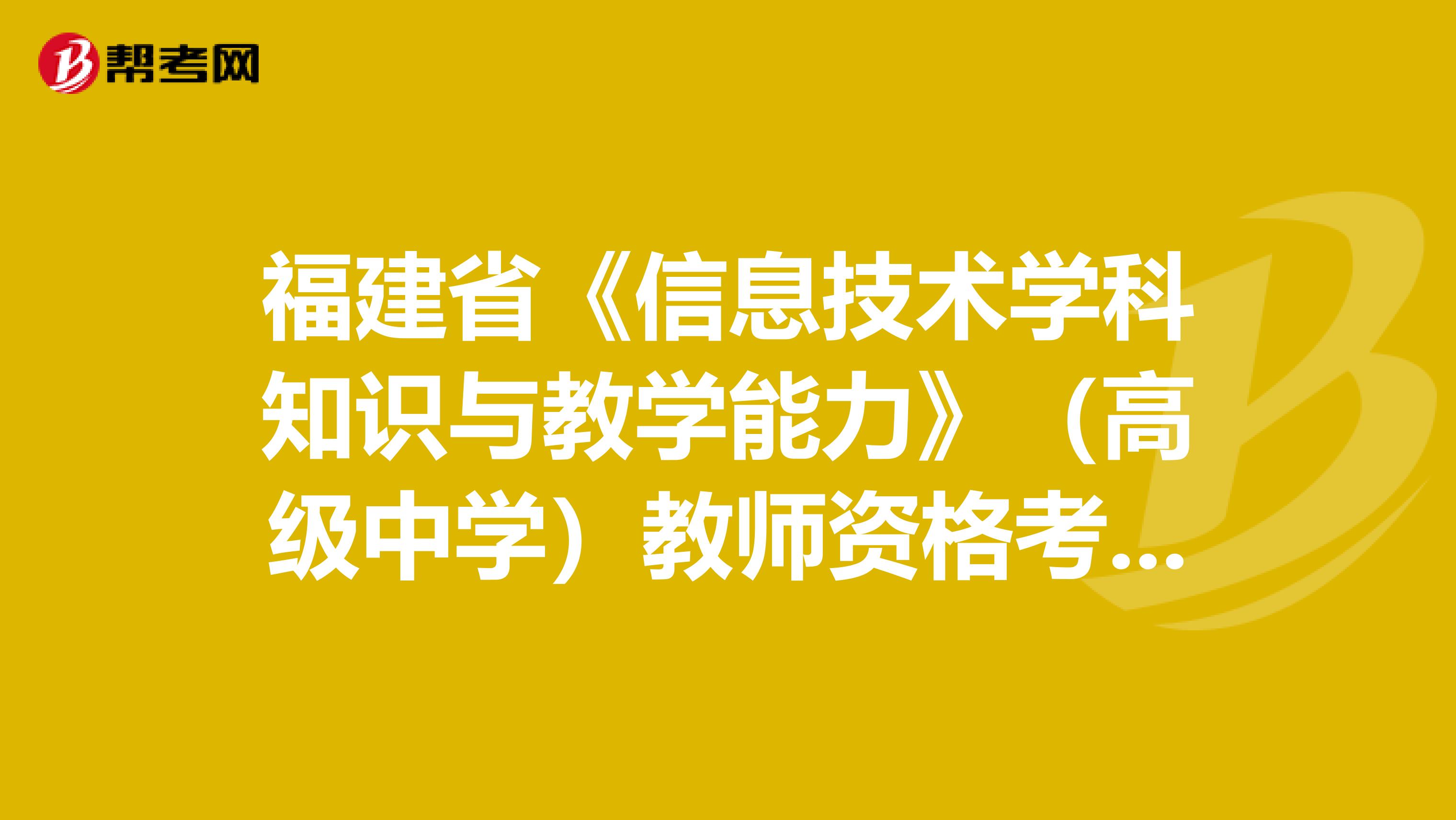 福建省《信息技术学科知识与教学能力》（高级中学）教师资格考试大纲