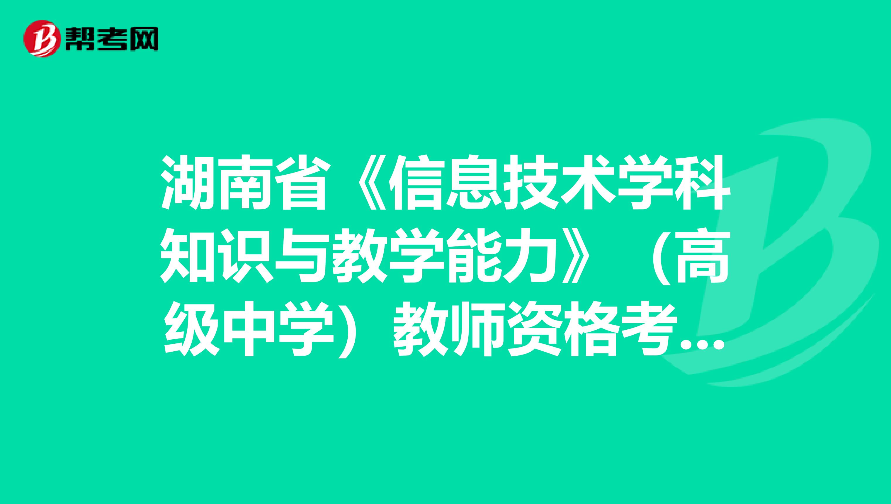 湖南省《信息技术学科知识与教学能力》（高级中学）教师资格考试大纲