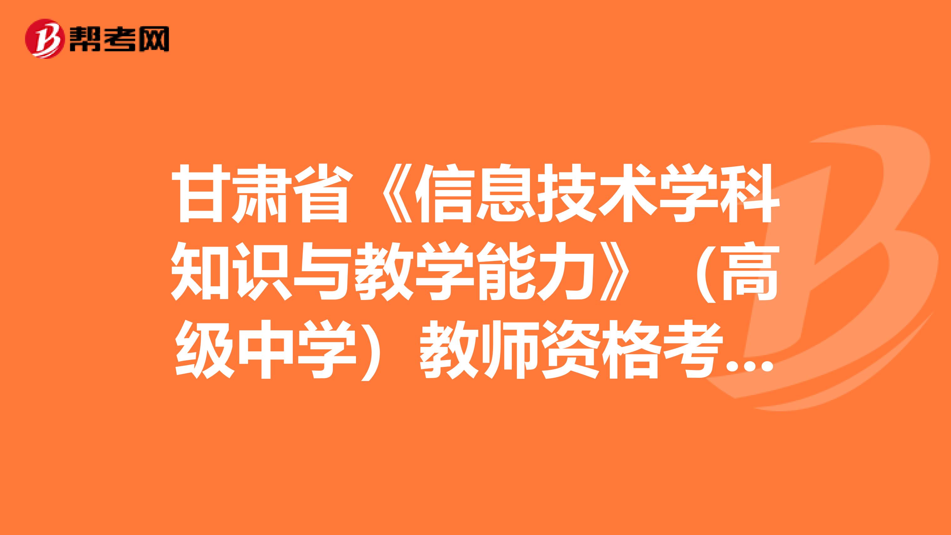 甘肃省《信息技术学科知识与教学能力》（高级中学）教师资格考试大纲