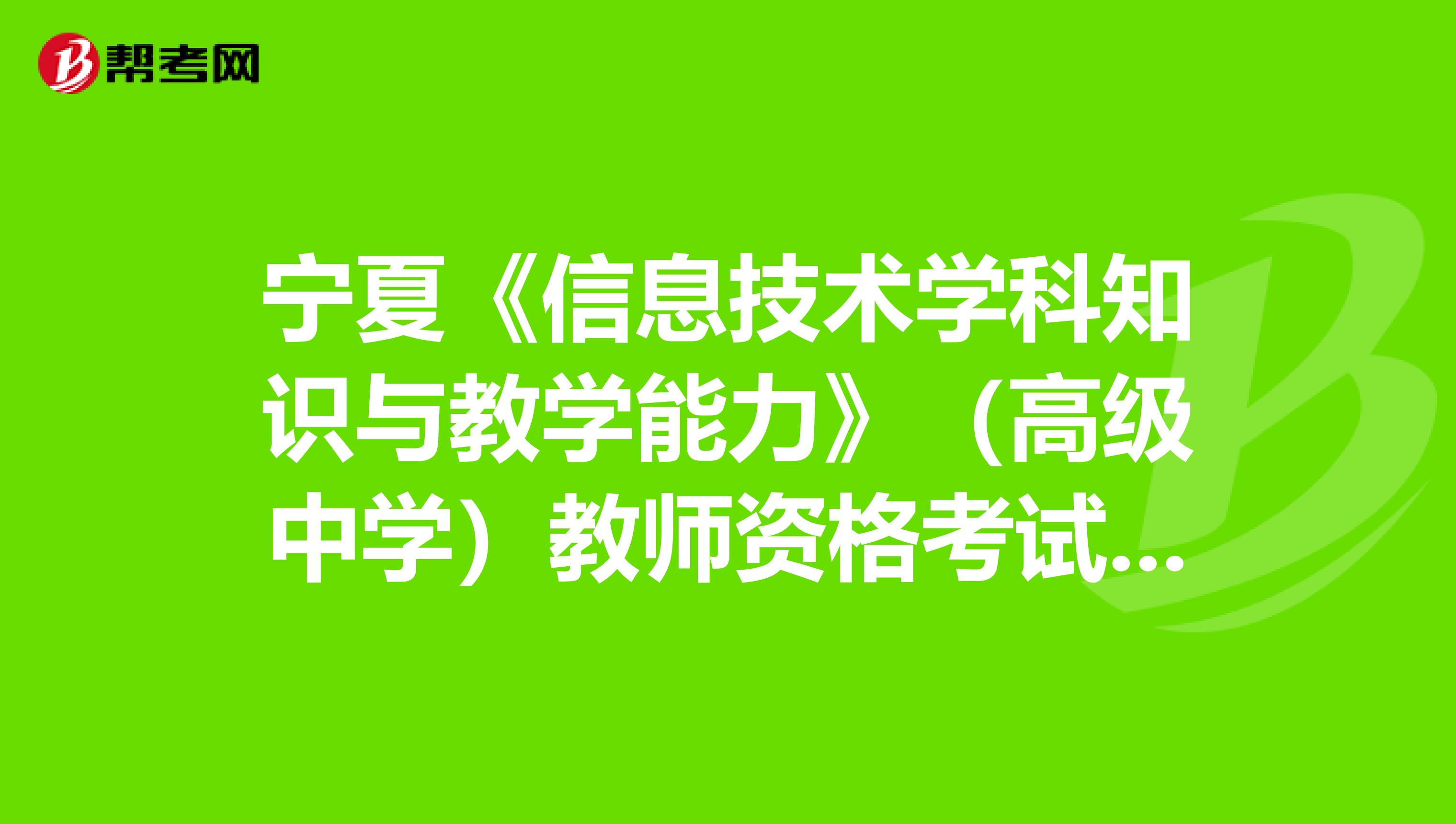 宁夏《信息技术学科知识与教学能力》（高级中学）教师资格考试大纲