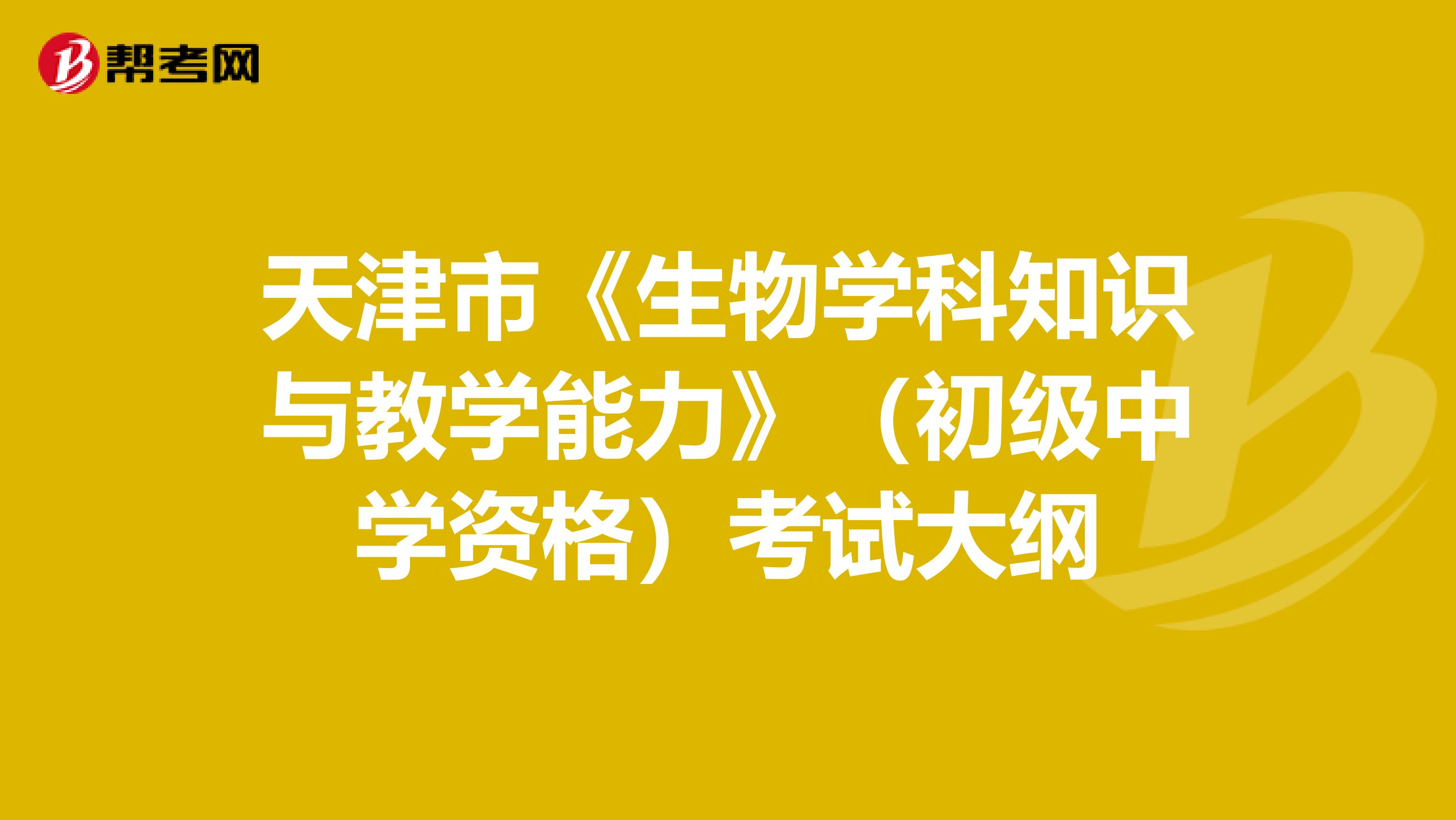 天津市《生物学科知识与教学能力》（初级中学资格）考试大纲