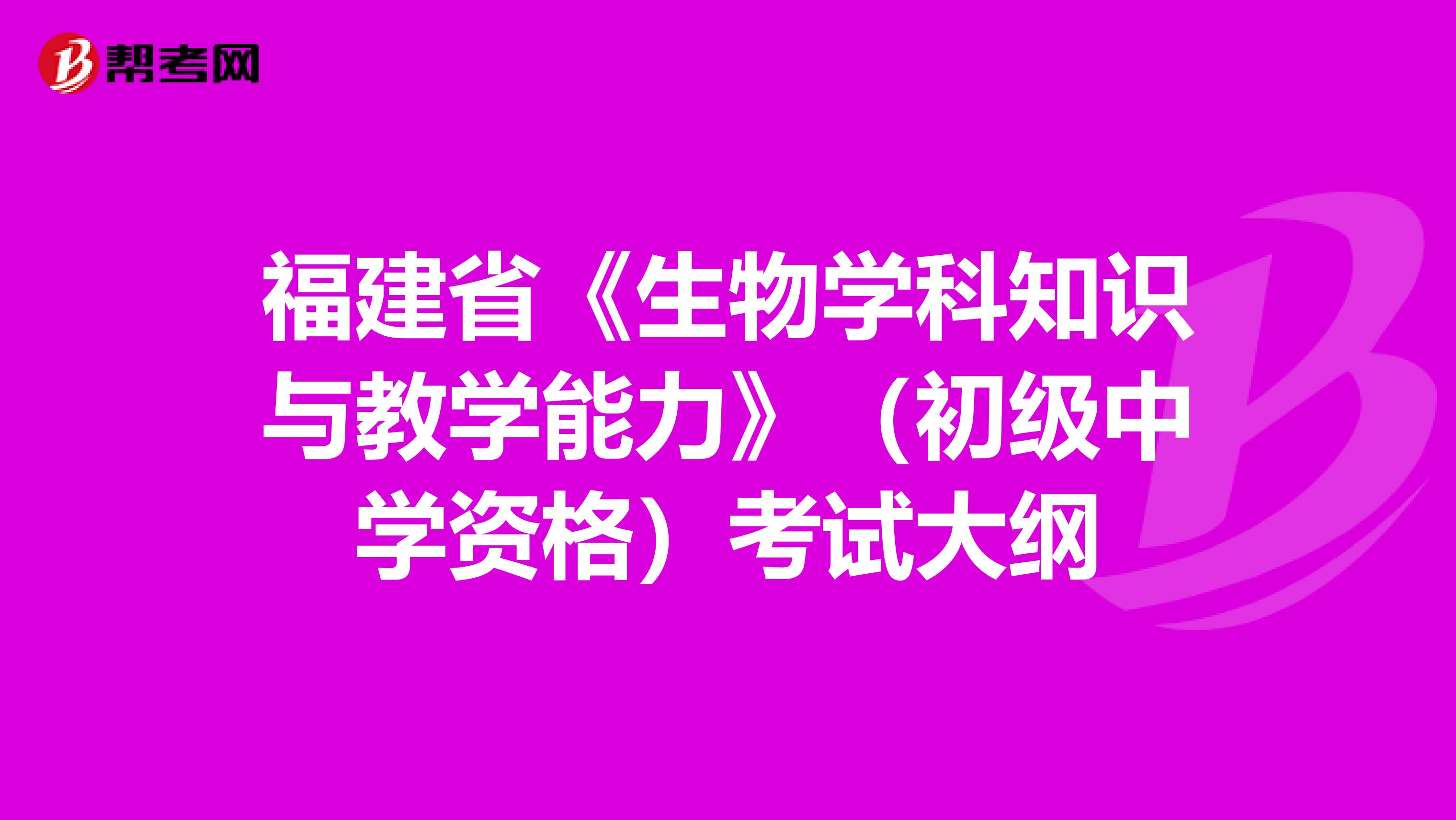 福建省《生物学科知识与教学能力》（初级中学资格）考试大纲