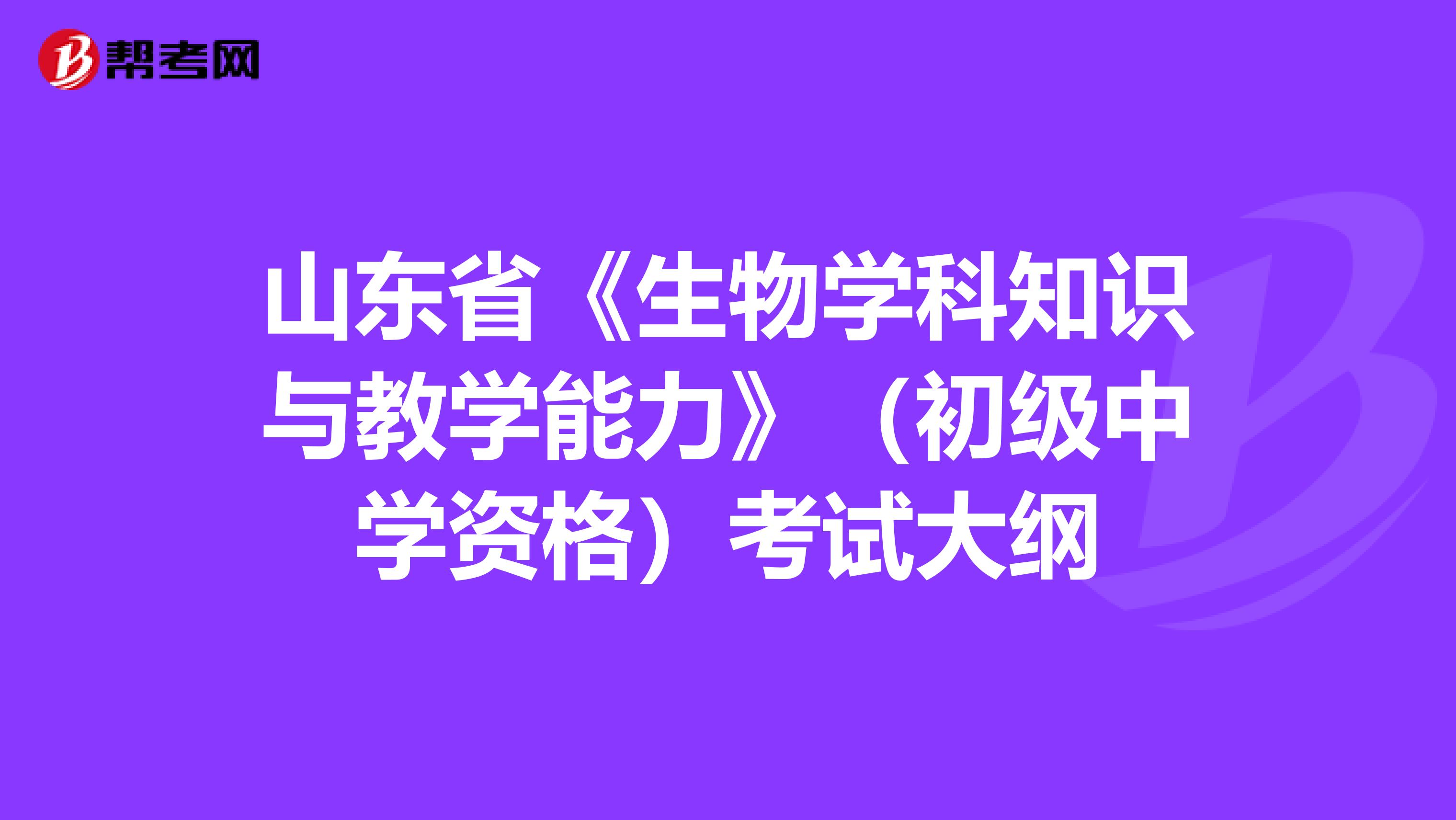 山东省《生物学科知识与教学能力》（初级中学资格）考试大纲