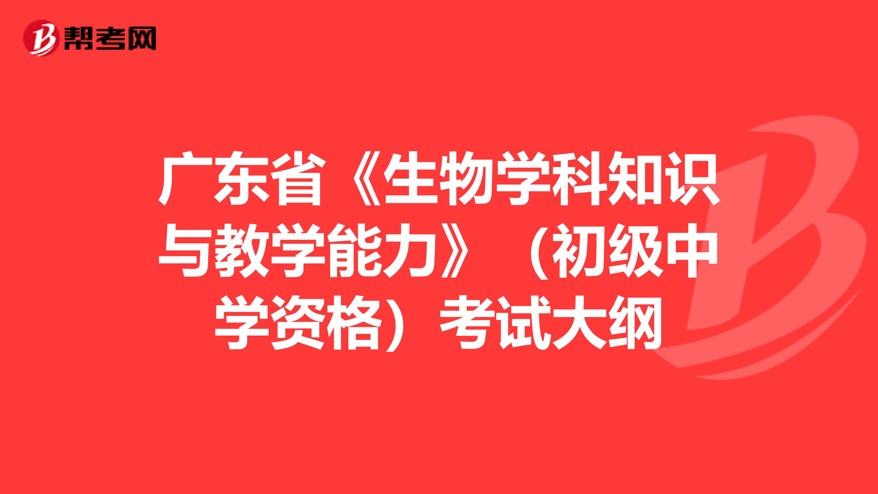 广东省《生物学科知识与教学能力》（初级中学资格）考试大纲