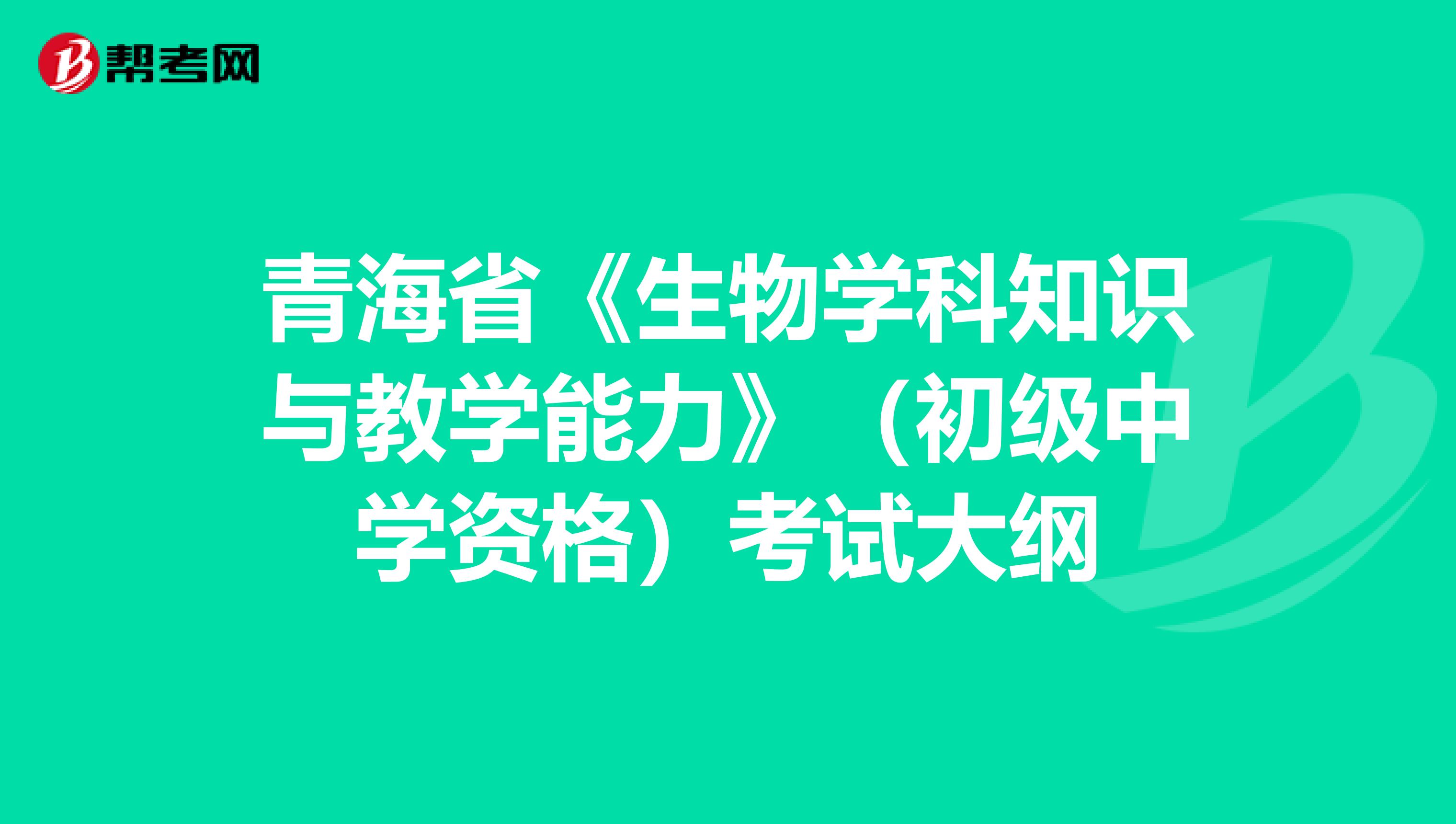 青海省《生物学科知识与教学能力》（初级中学资格）考试大纲