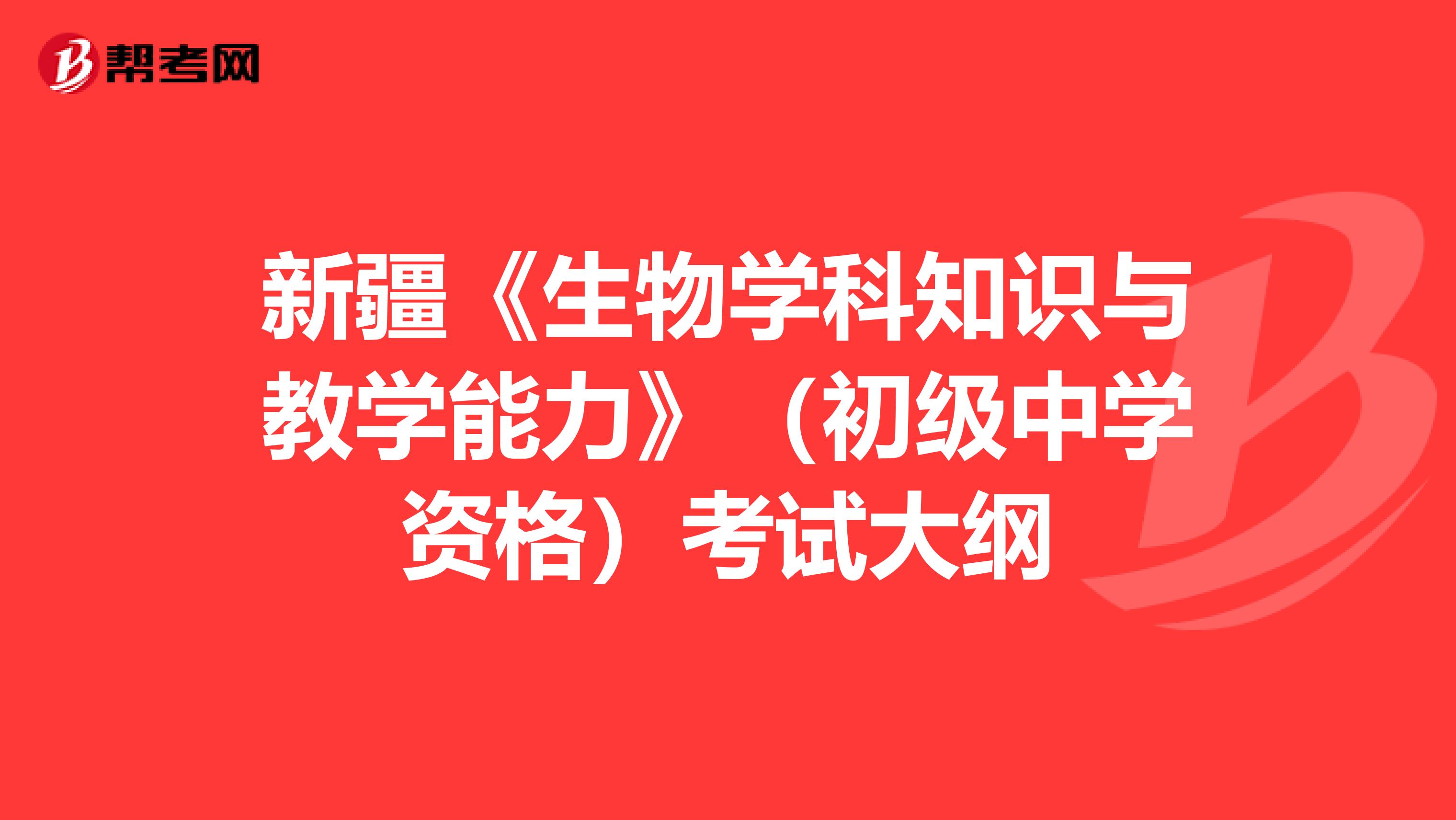 新疆《生物学科知识与教学能力》（初级中学资格）考试大纲