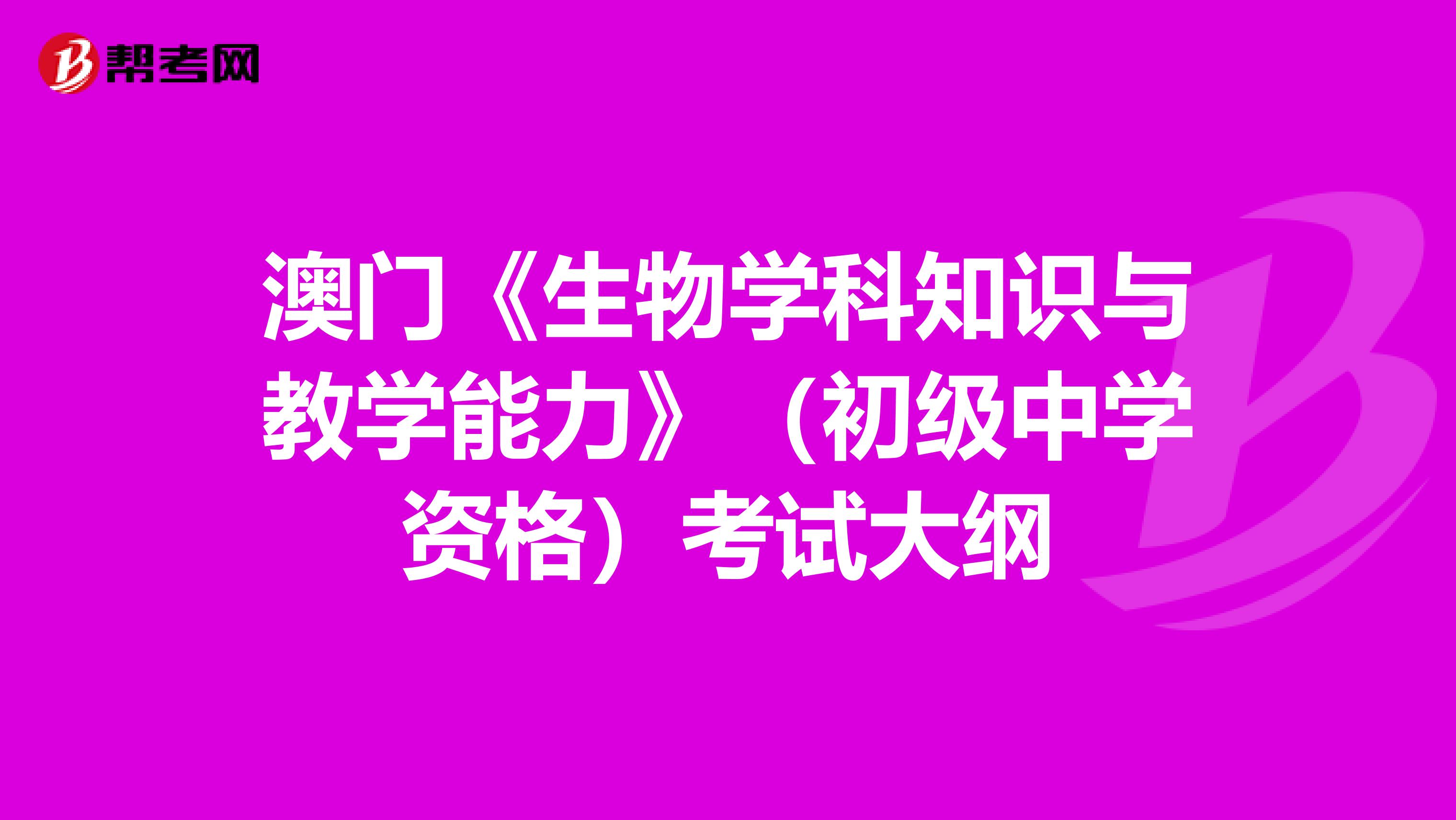 澳门《生物学科知识与教学能力》（初级中学资格）考试大纲