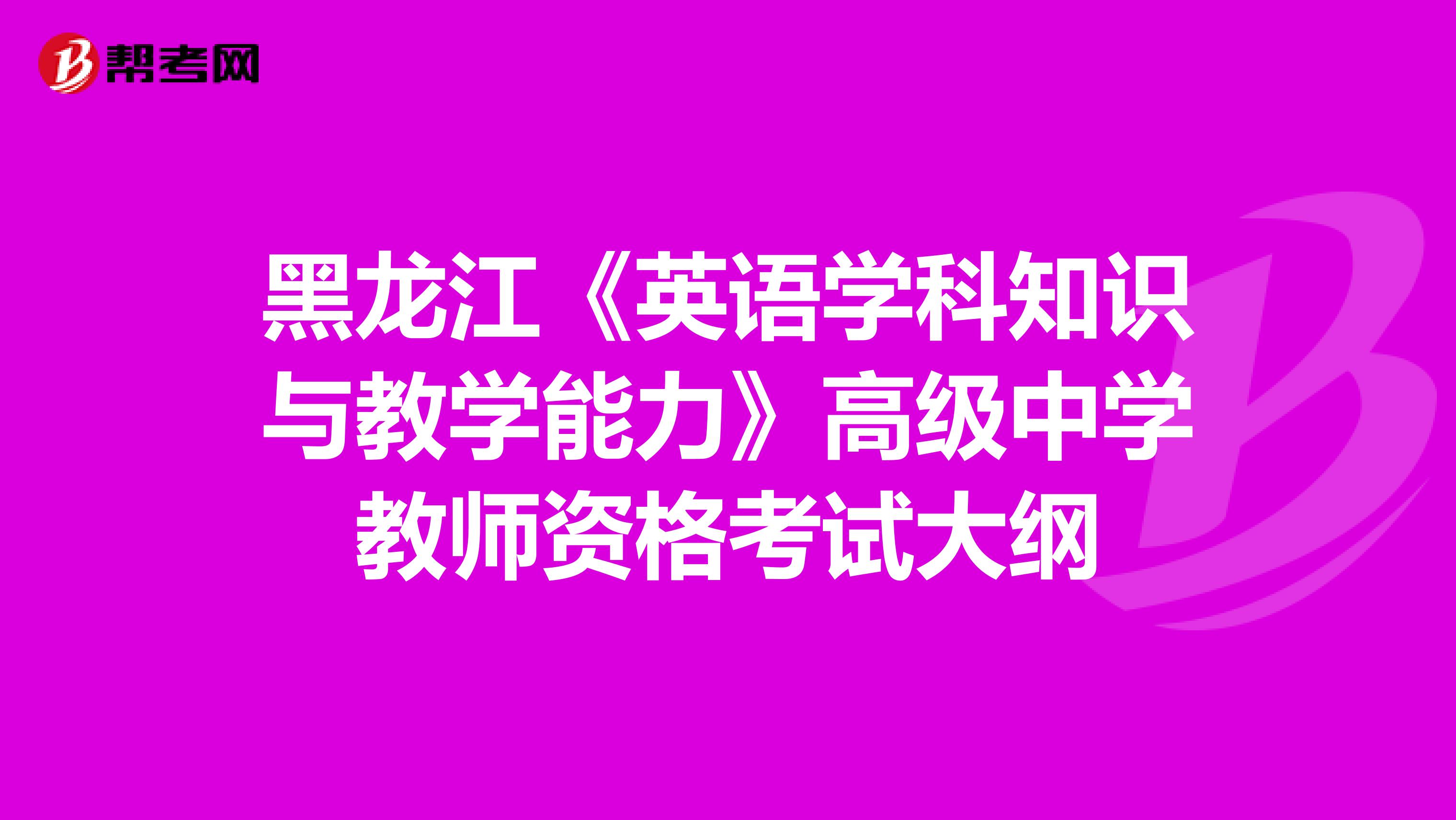 黑龙江《英语学科知识与教学能力》高级中学教师资格考试大纲