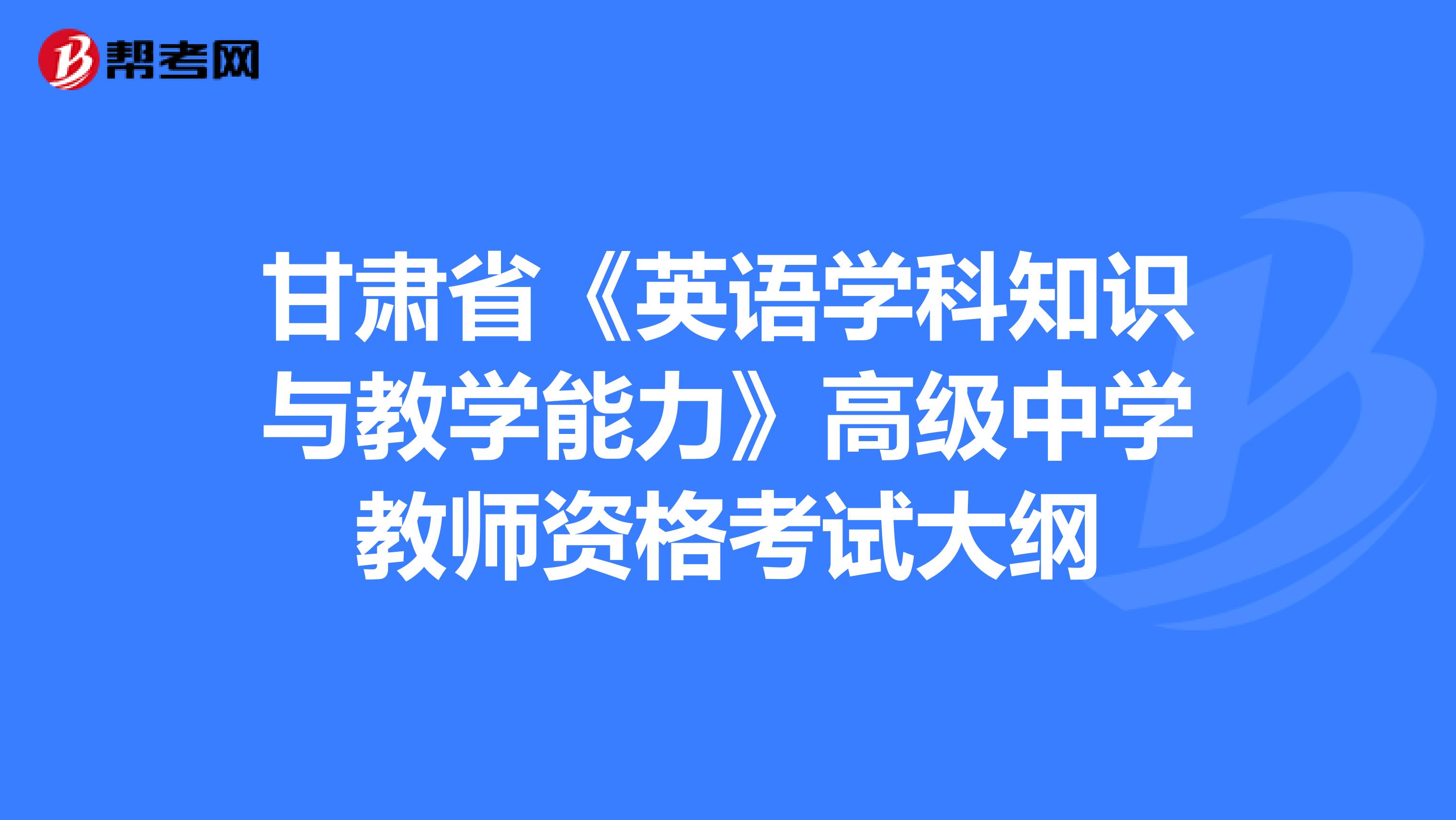 甘肃省《英语学科知识与教学能力》高级中学教师资格考试大纲