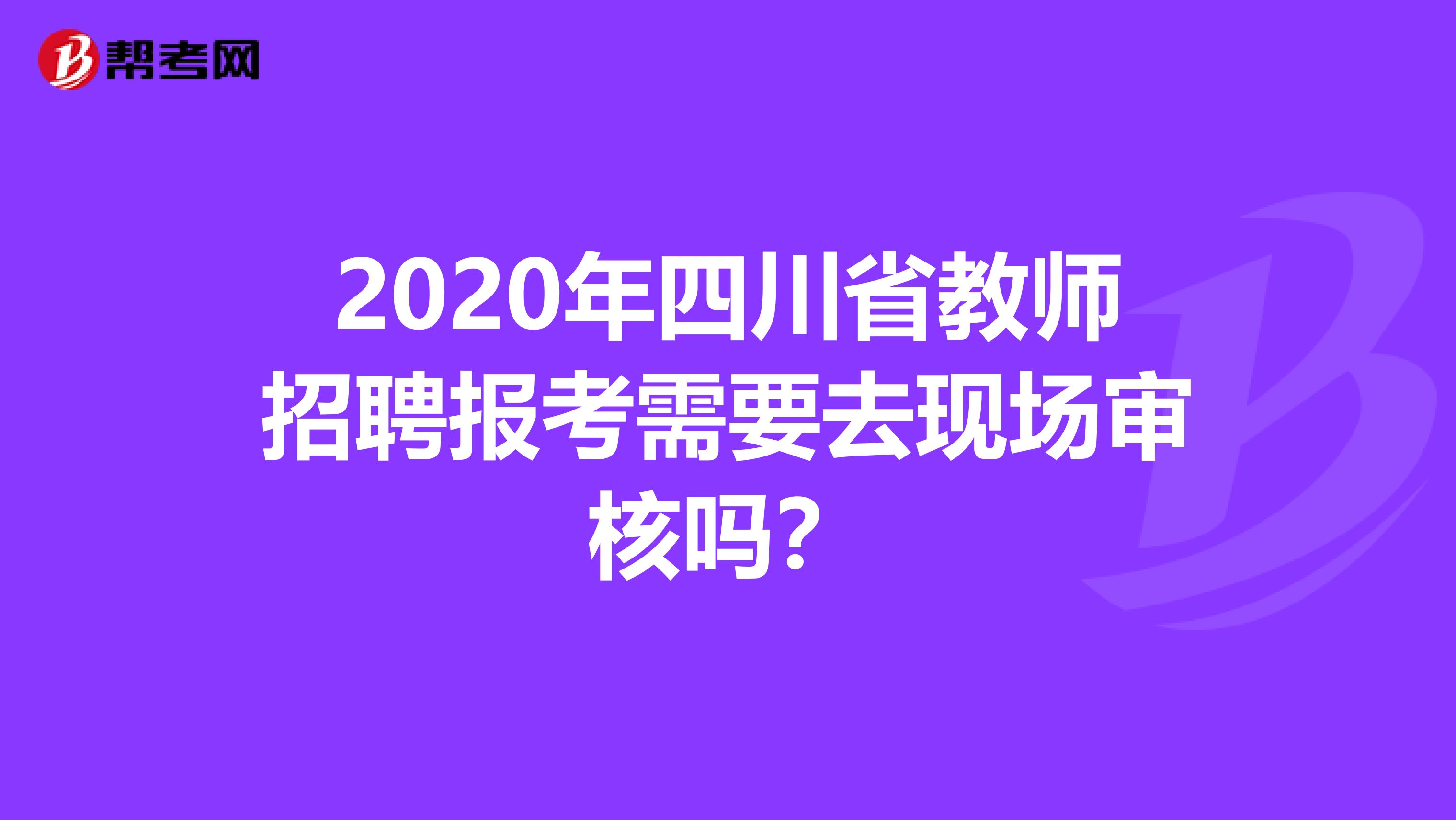 2020年四川省教师招聘报考需要去现场审核吗？