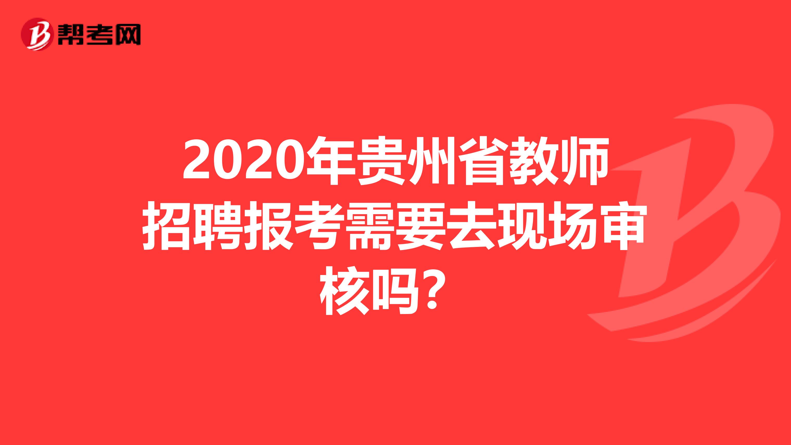 2020年贵州省教师招聘报考需要去现场审核吗？