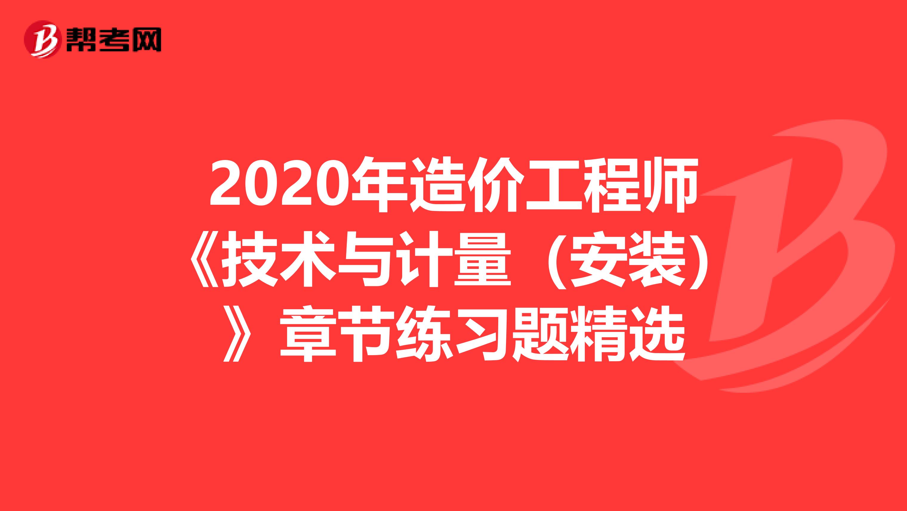 2020年造价工程师《技术与计量（安装）》章节练习题精选