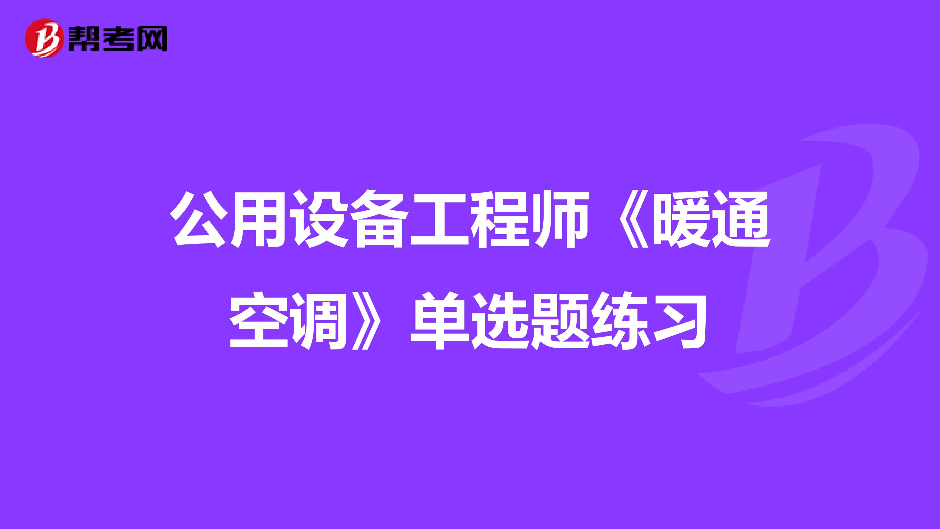 公用设备工程师《暖通空调》单选题练习