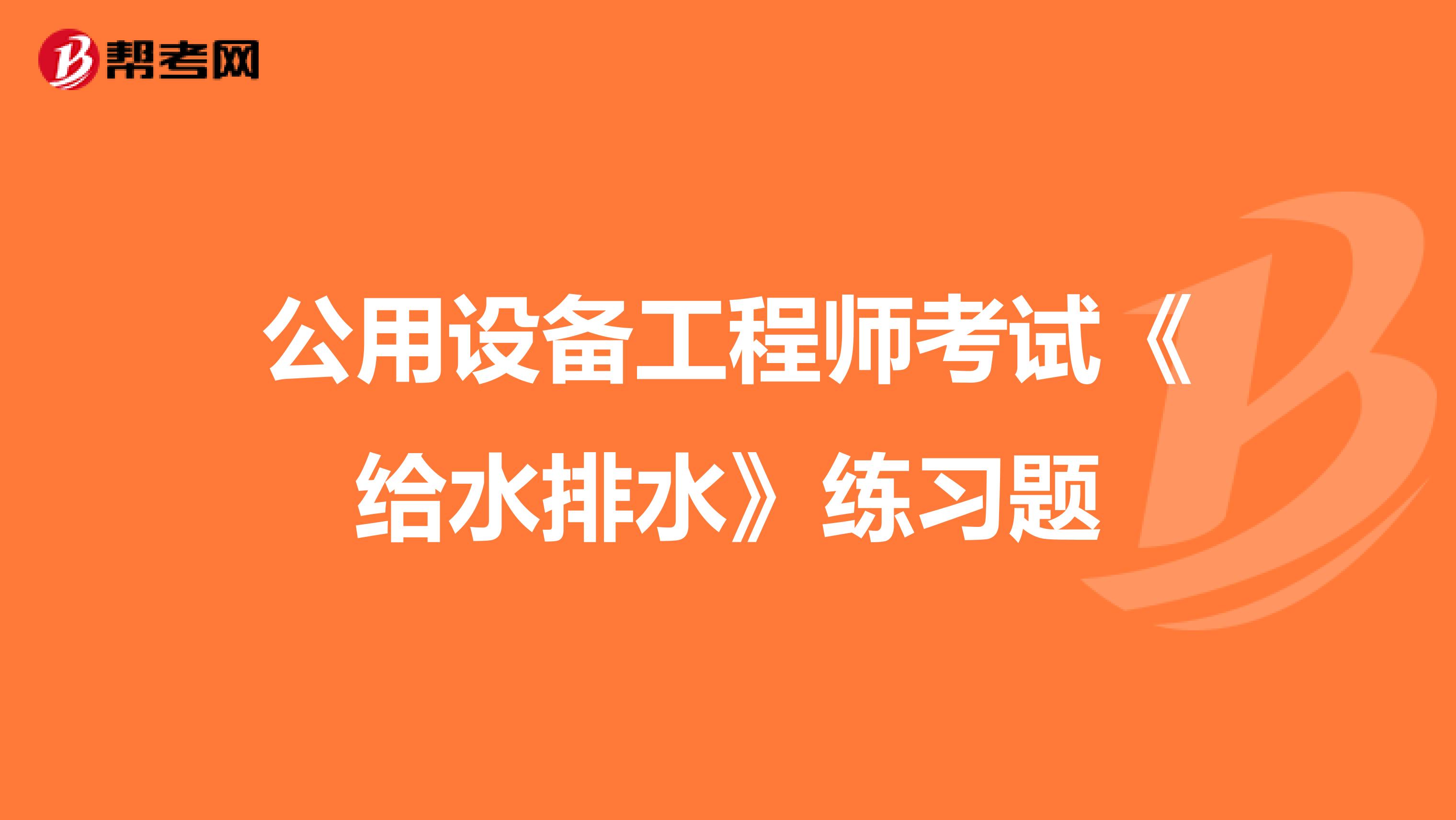 公用设备工程师考试《给水排水》练习题
