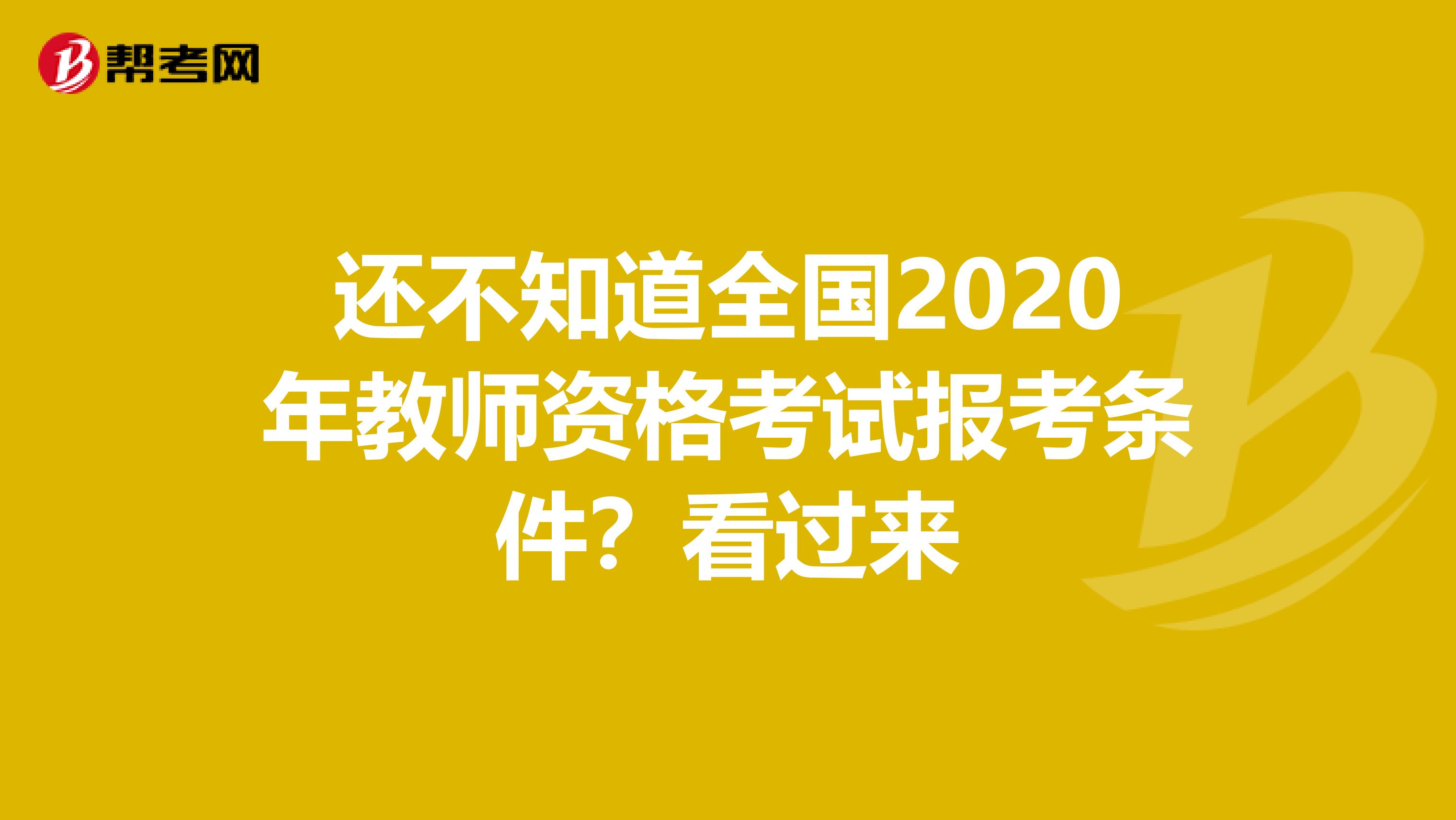 还不知道全国2020年教师资格考试报考条件？看过来