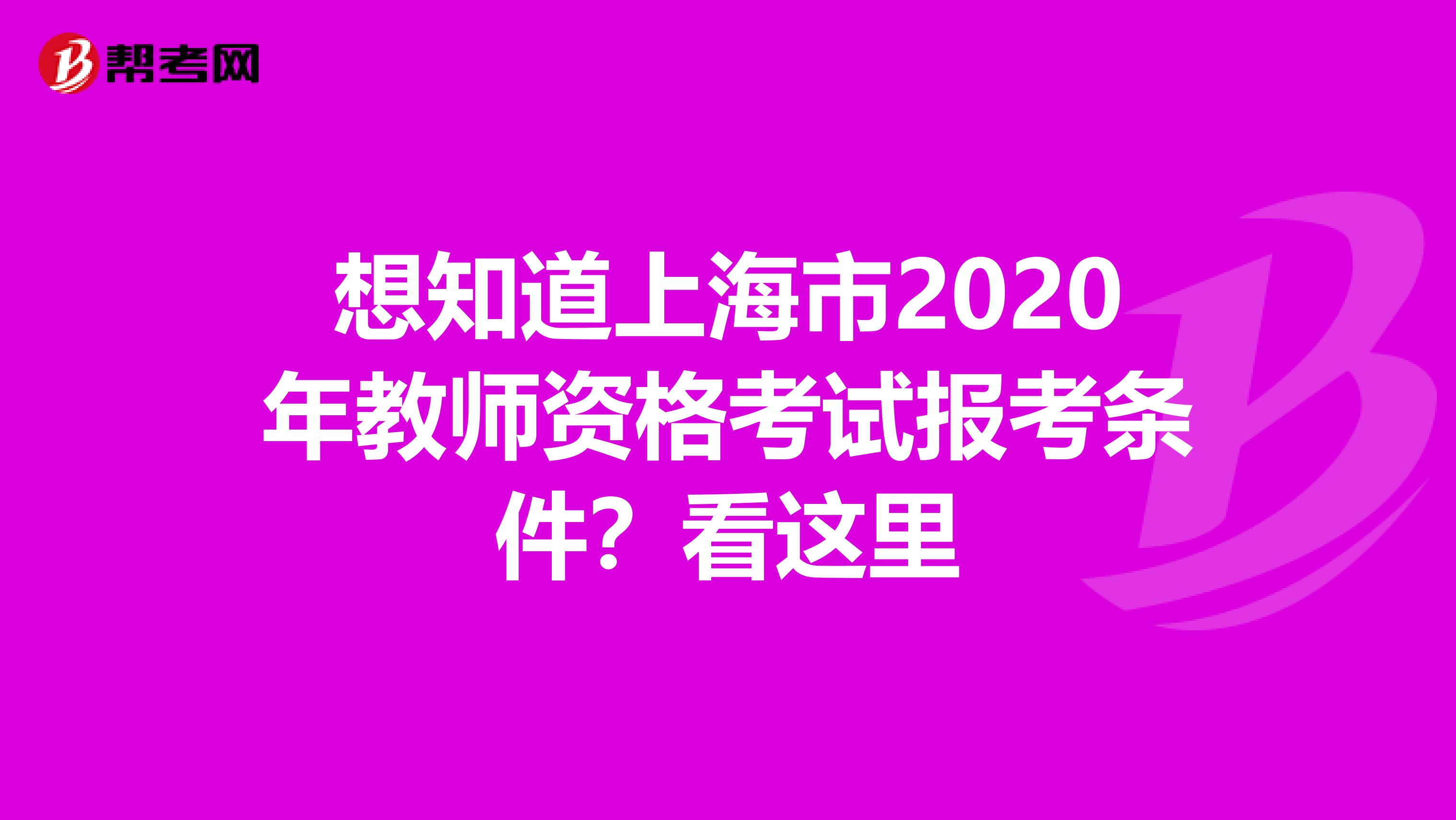 想知道上海市2020年教师资格考试报考条件？看这里