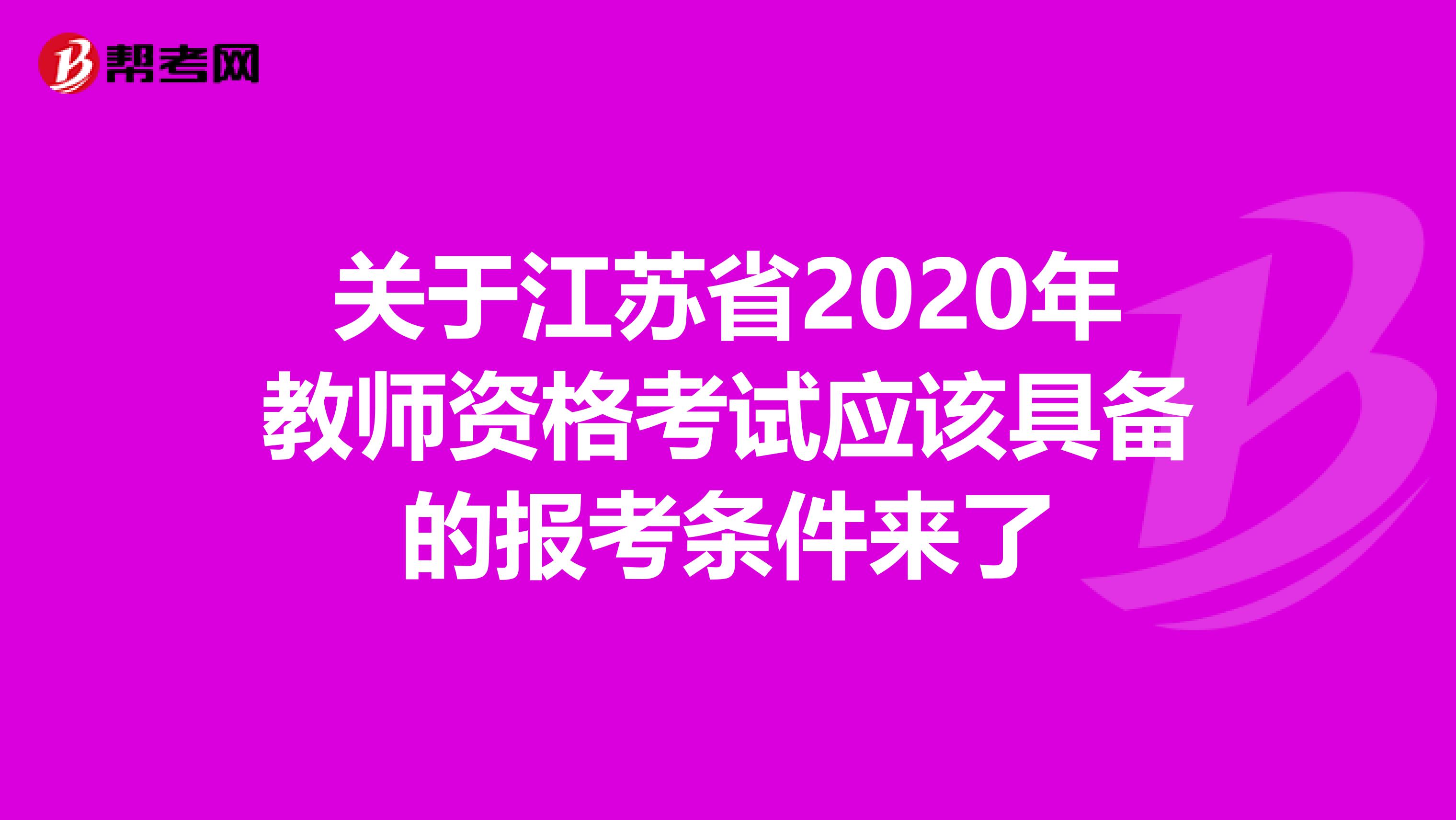 关于江苏省2020年教师资格考试应该具备的报考条件来了