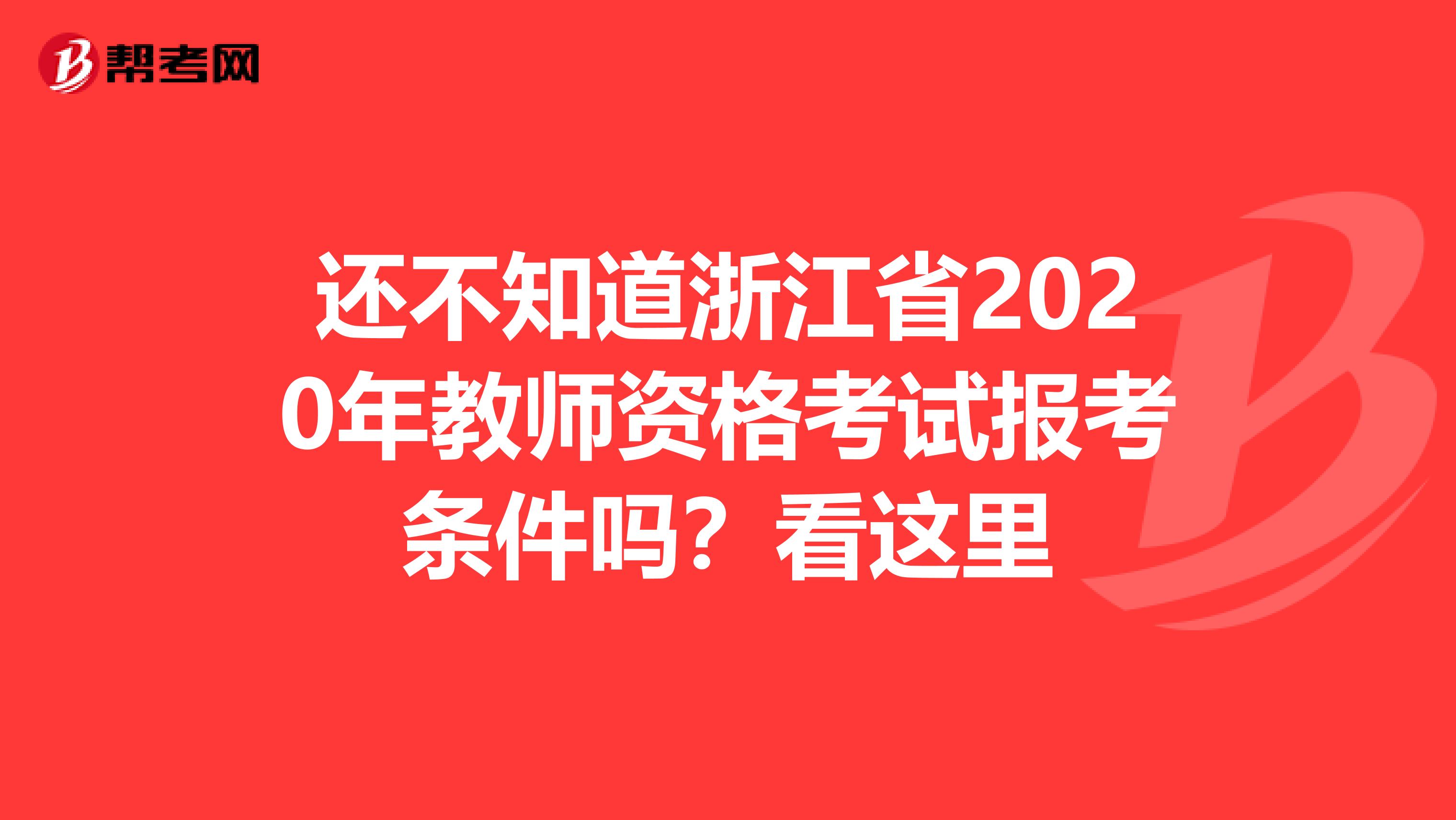 还不知道浙江省2020年教师资格考试报考条件吗？看这里
