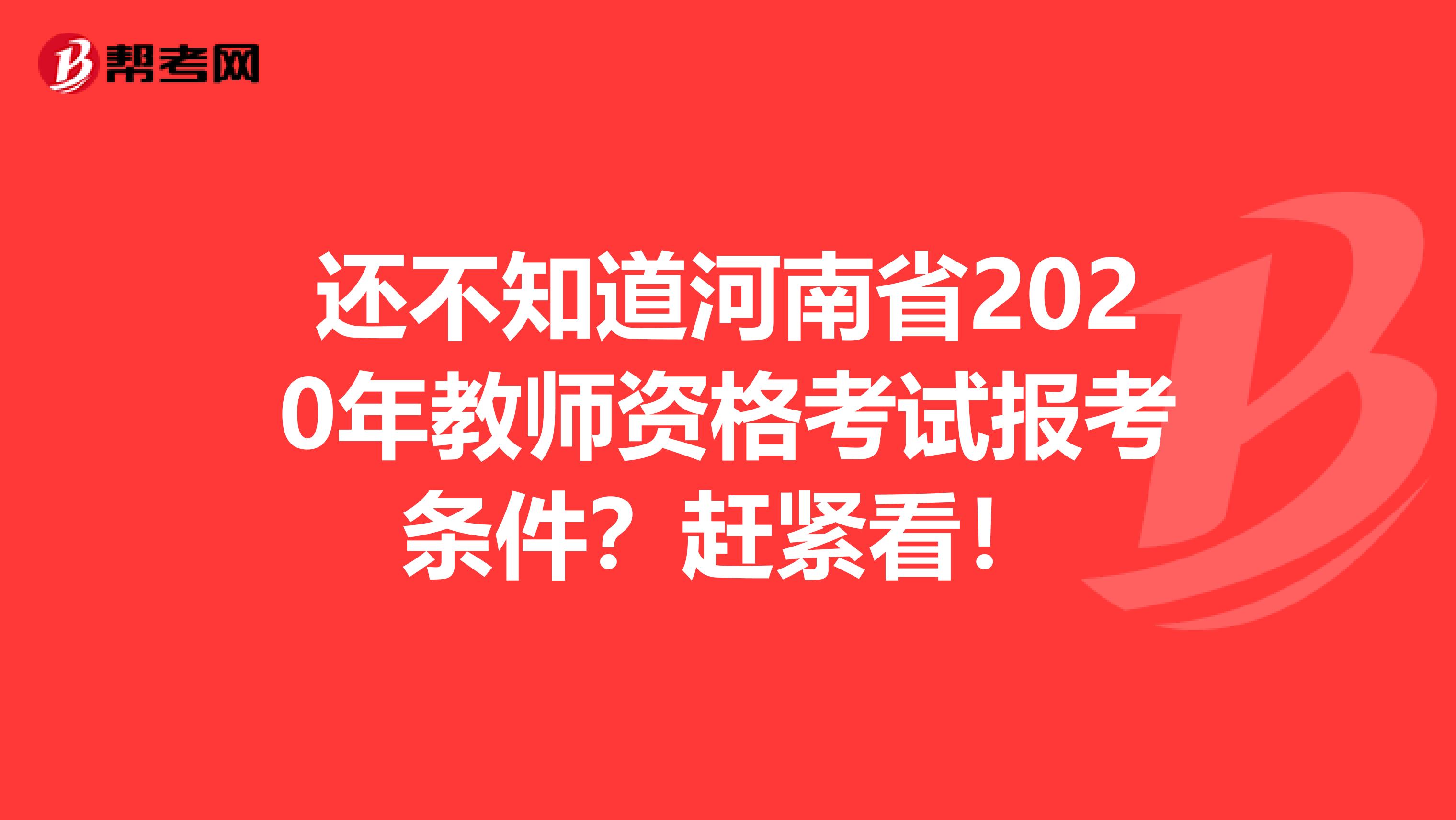 还不知道河南省2020年教师资格考试报考条件？赶紧看！