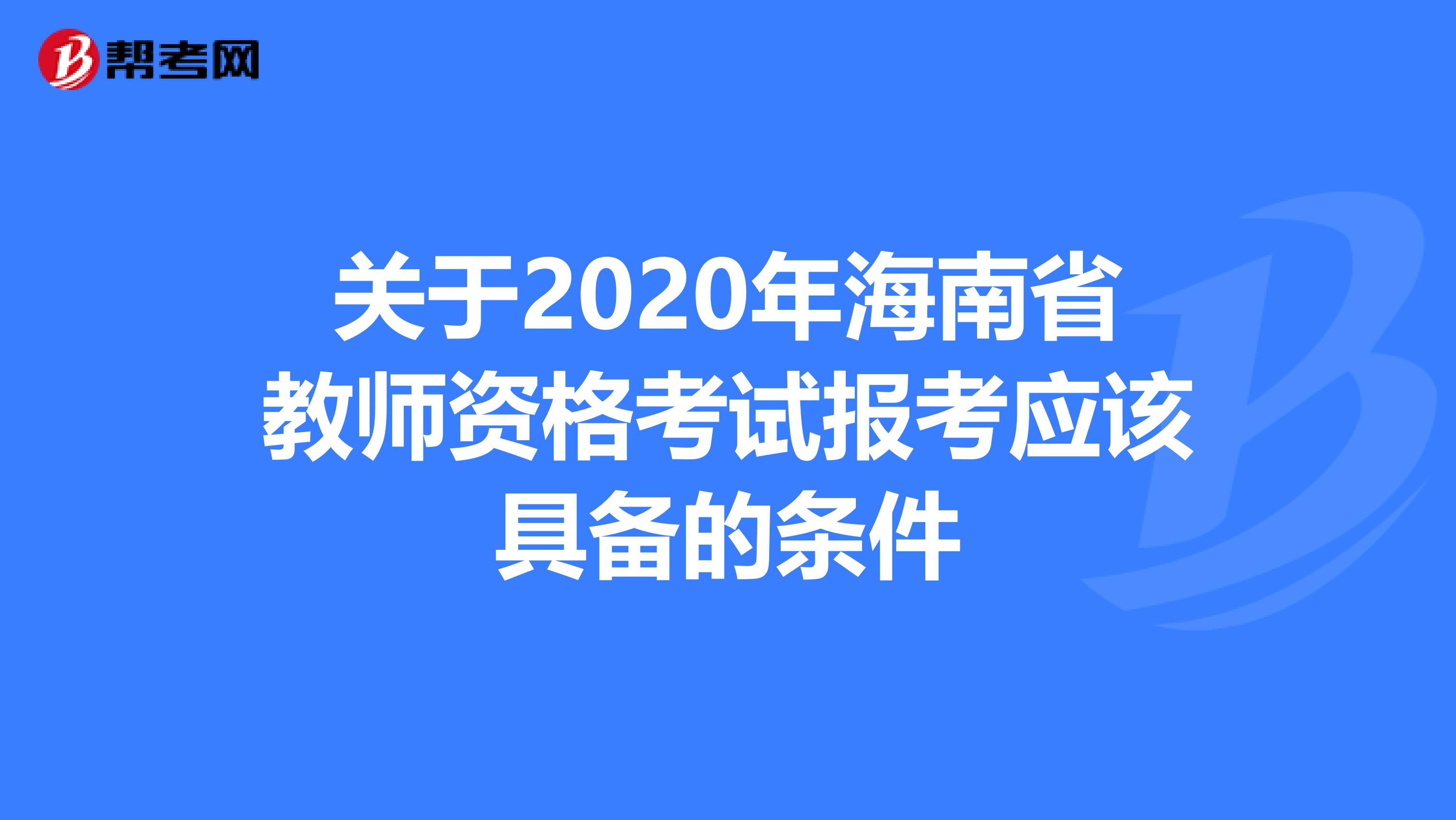 关于2020年海南省教师资格考试报考应该具备的条件