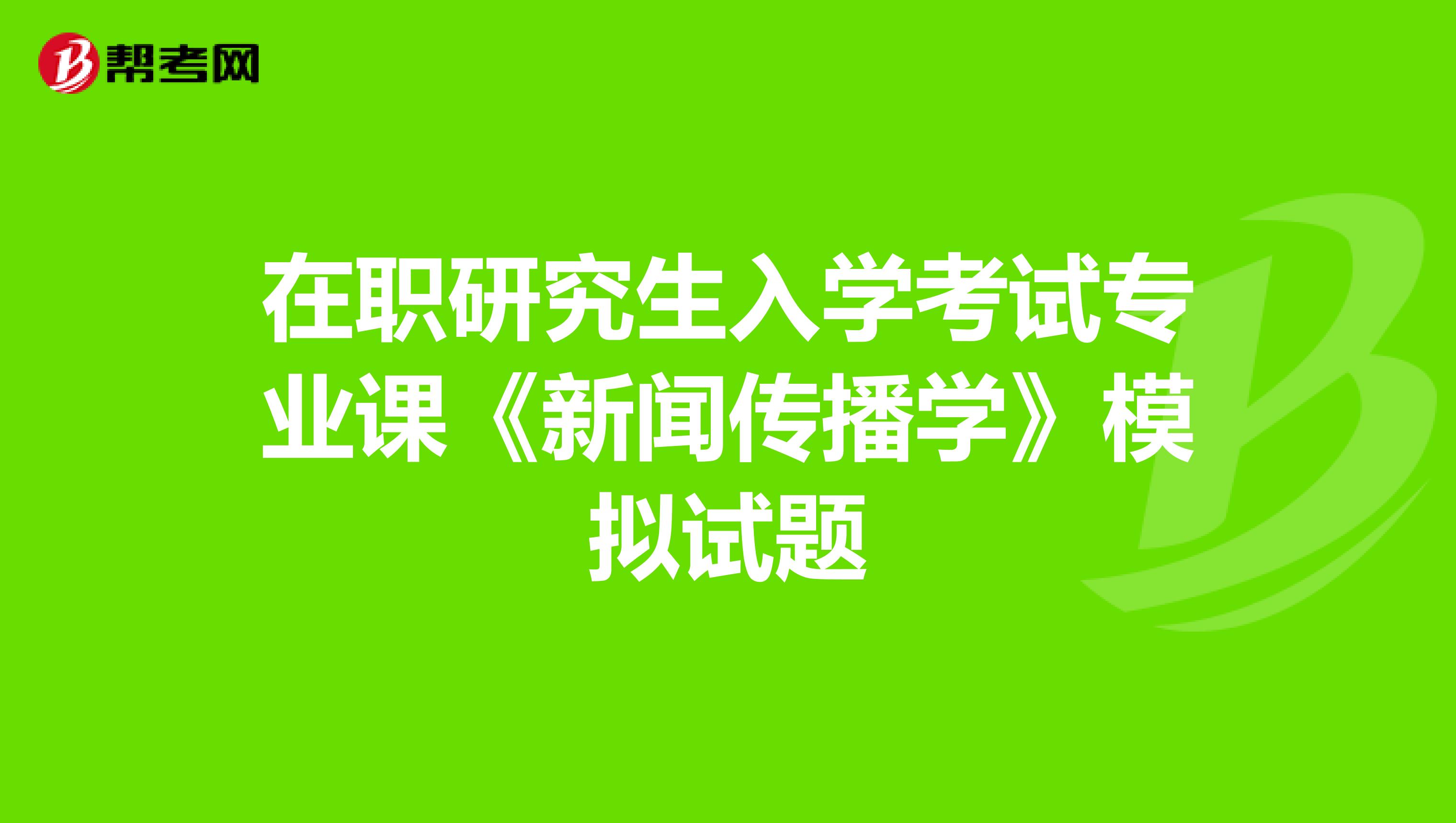 在职研究生入学考试专业课《新闻传播学》模拟试题