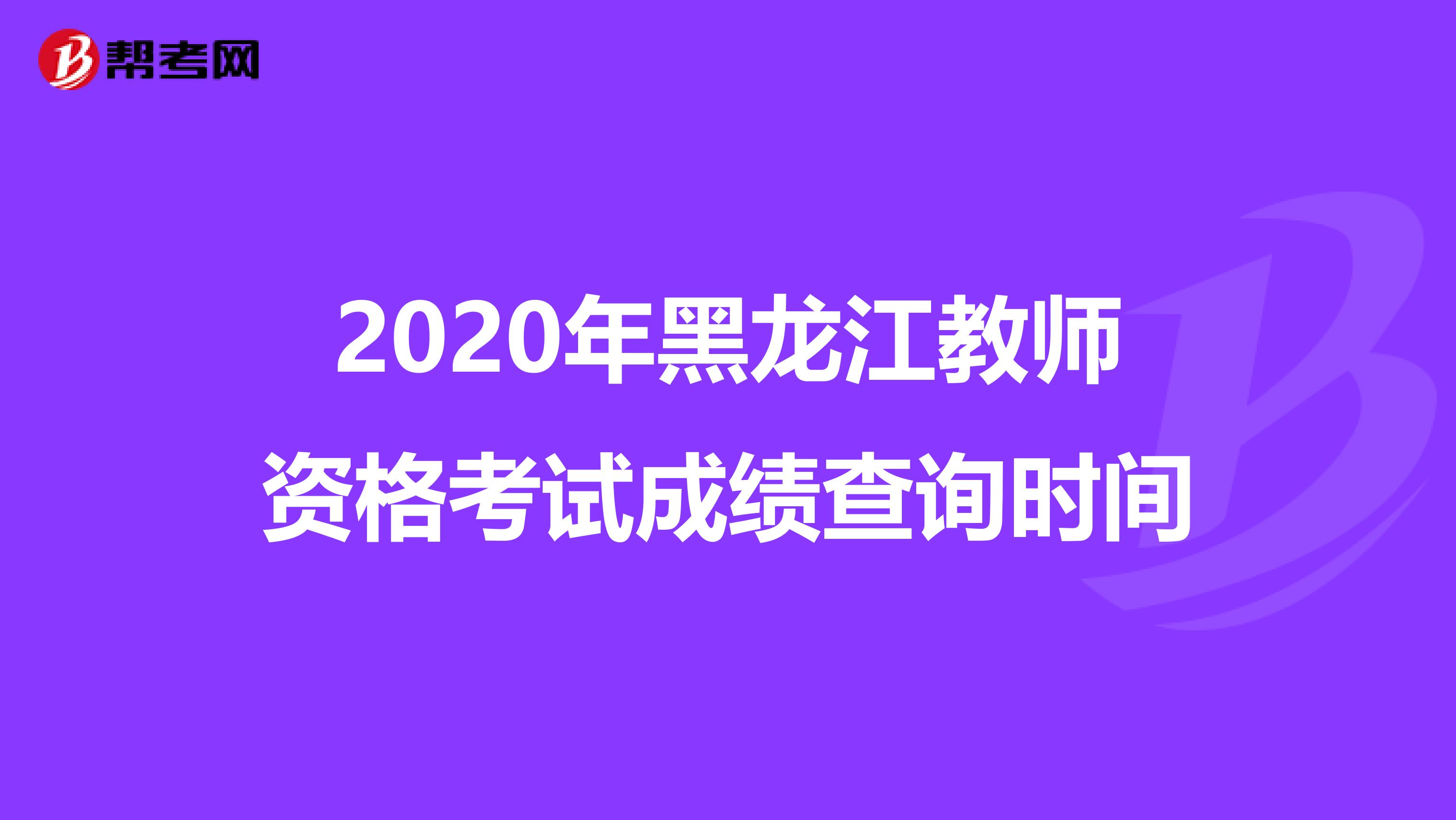2020年黑龙江教师资格考试成绩查询时间