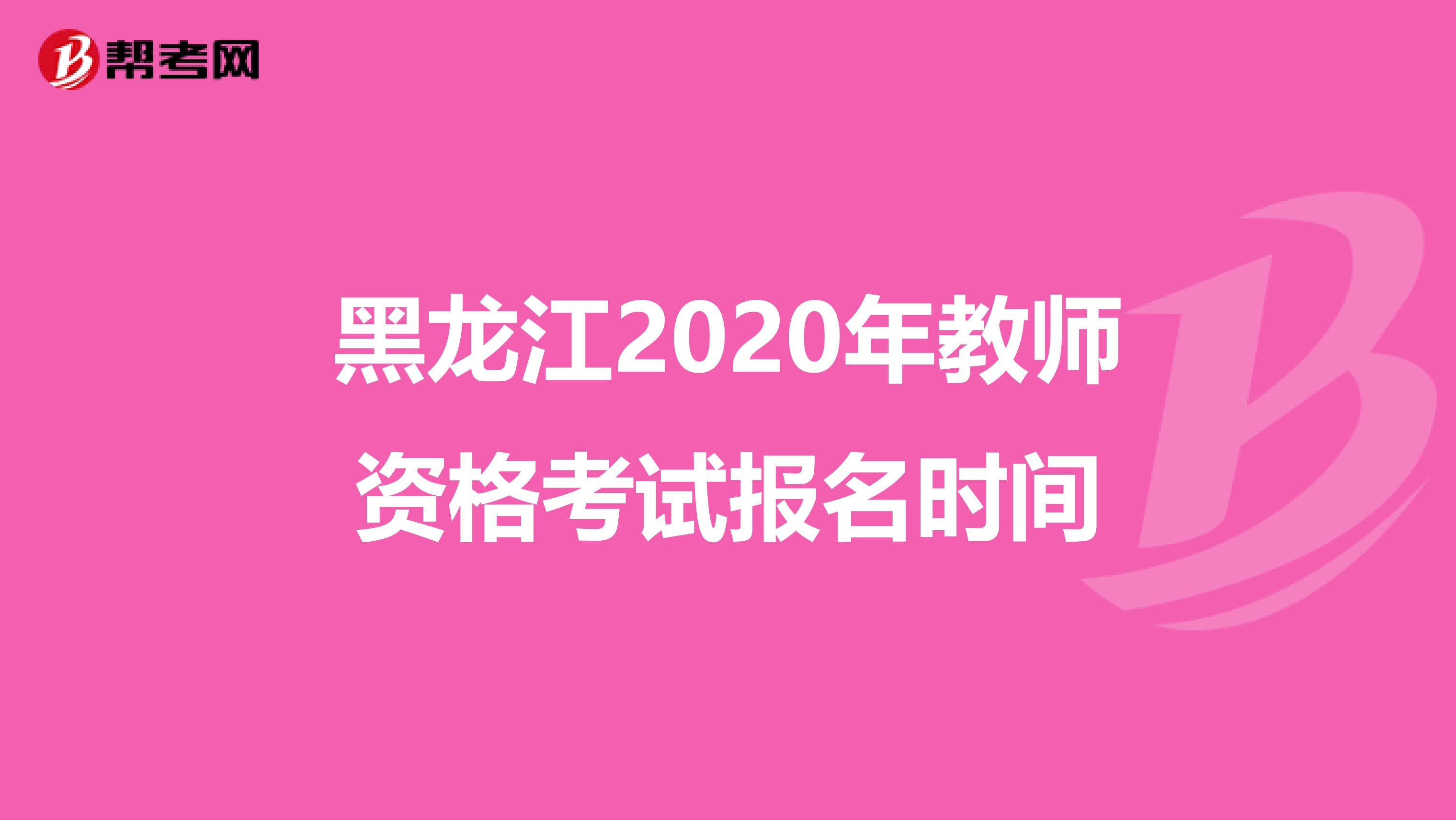 黑龙江2020年教师资格考试报名时间