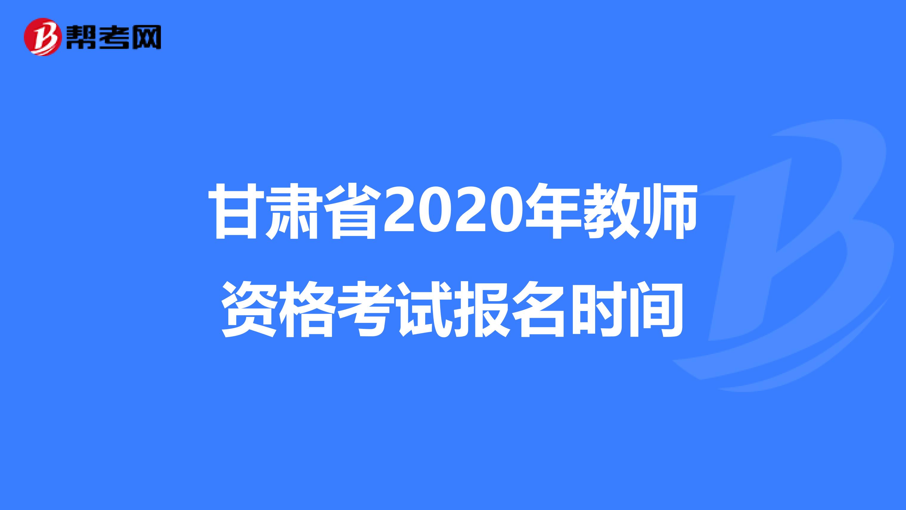 甘肃省2020年教师资格考试报名时间