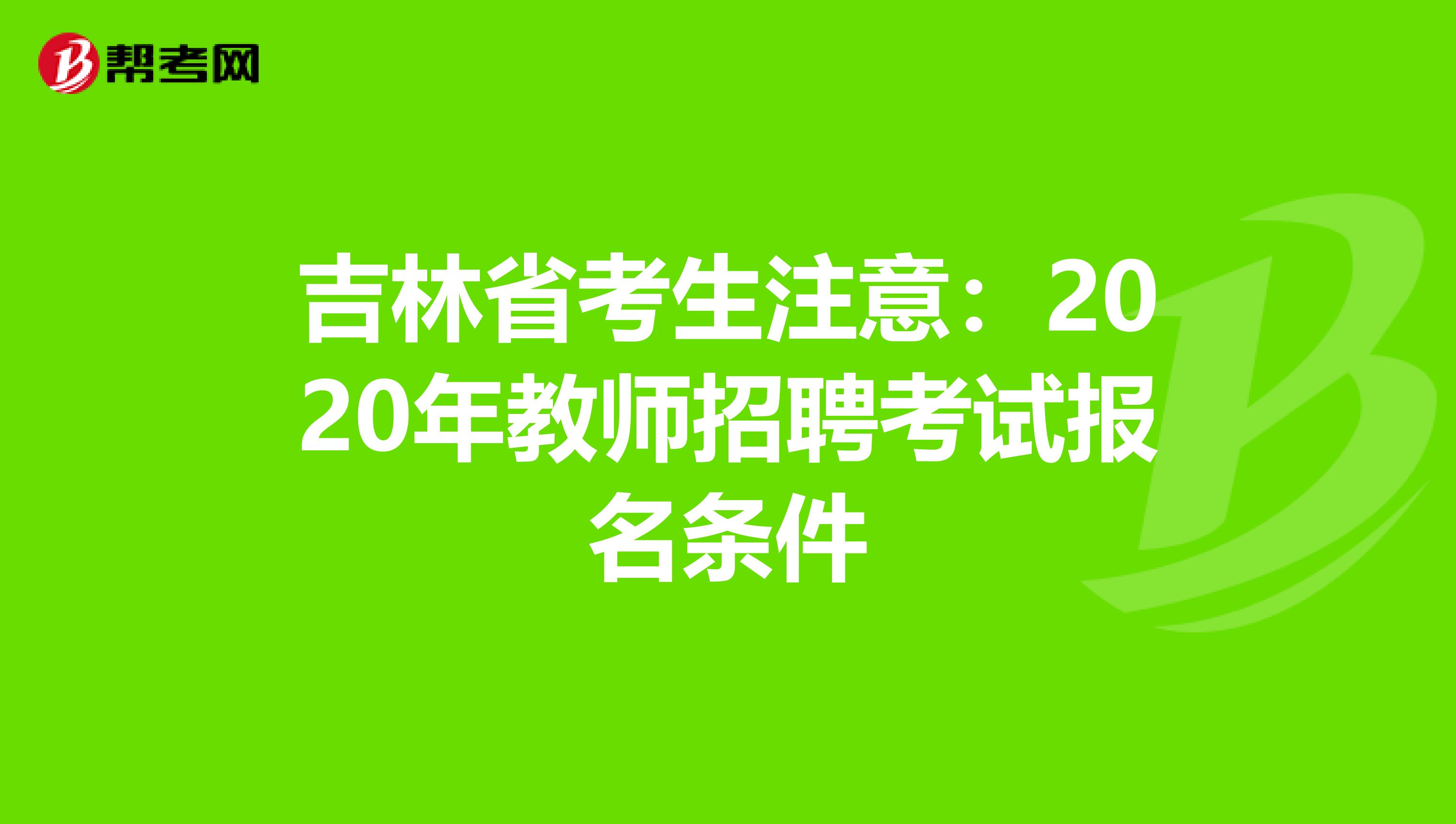 吉林省考生注意：2020年教师招聘考试报名条件
